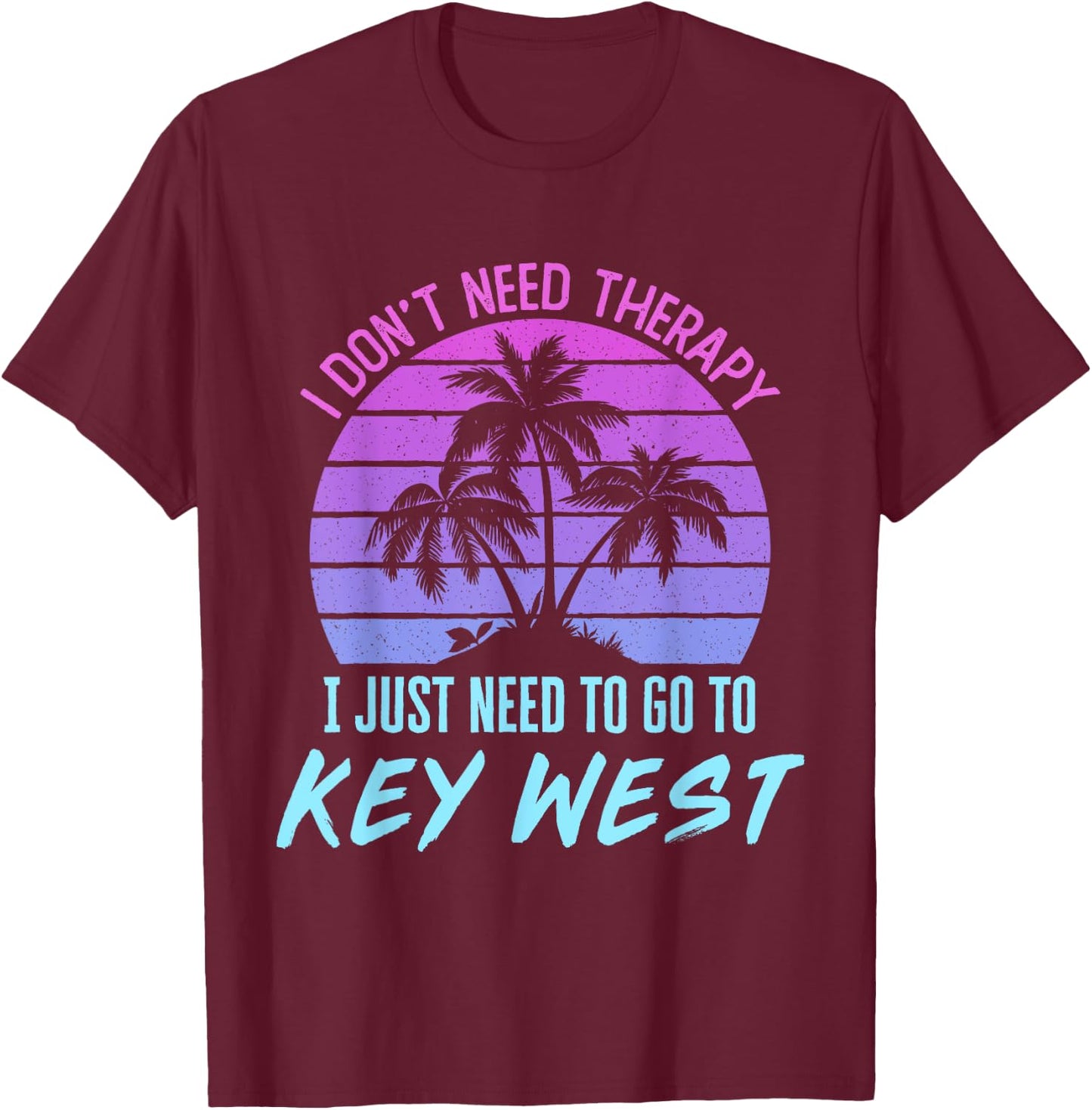 I Don't Need Therapy I Just Need to Go to Key West Florida T-Shirt - T-Shirt | Maroon
