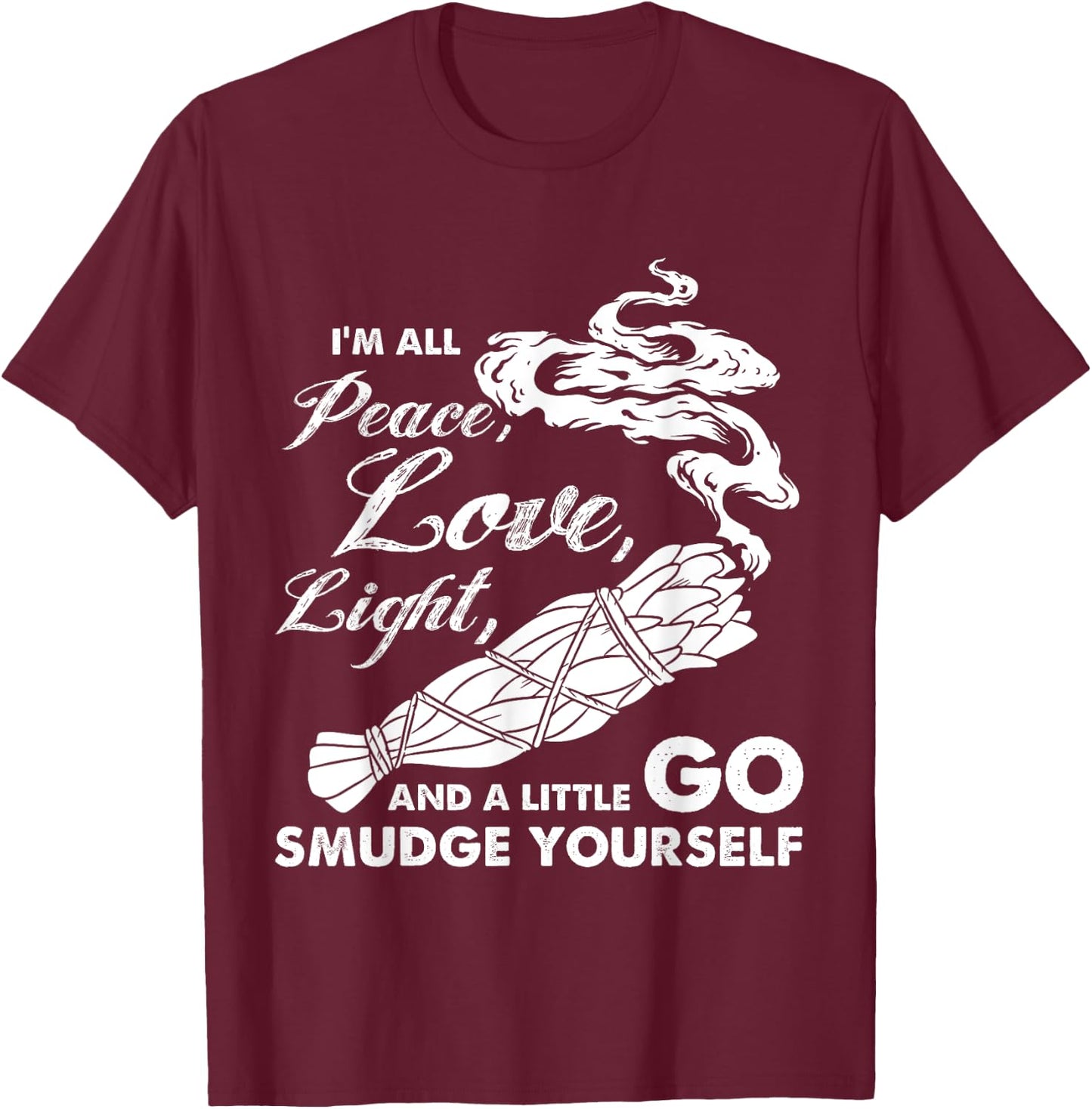 I'm All Peace Love Light And A Little Go Smudge Yourself T-Shirt - T-Shirt | Maroon