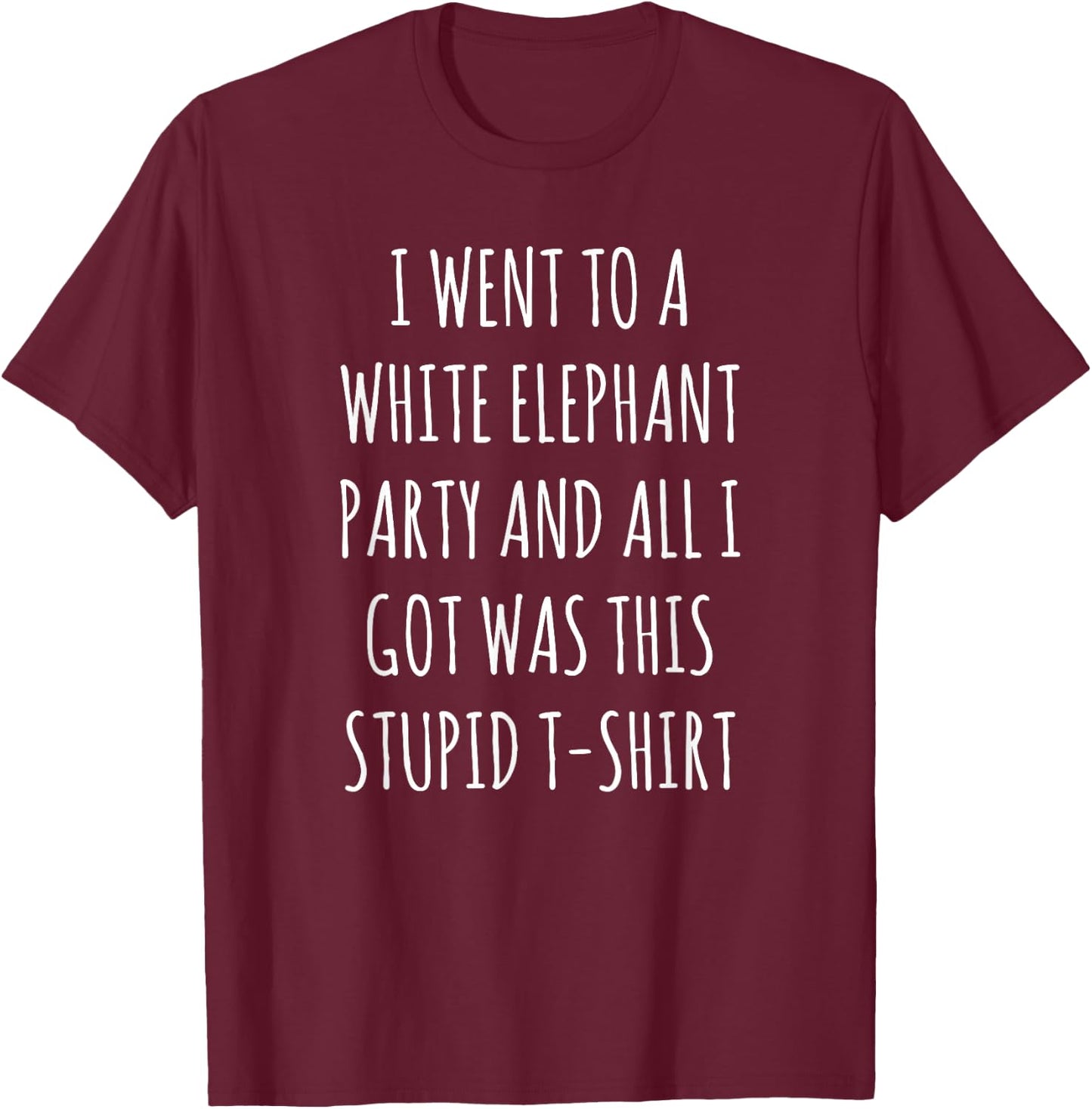 I Went to White Elephant Party and Got this Stupid T-Shirt - T-Shirt | Maroon