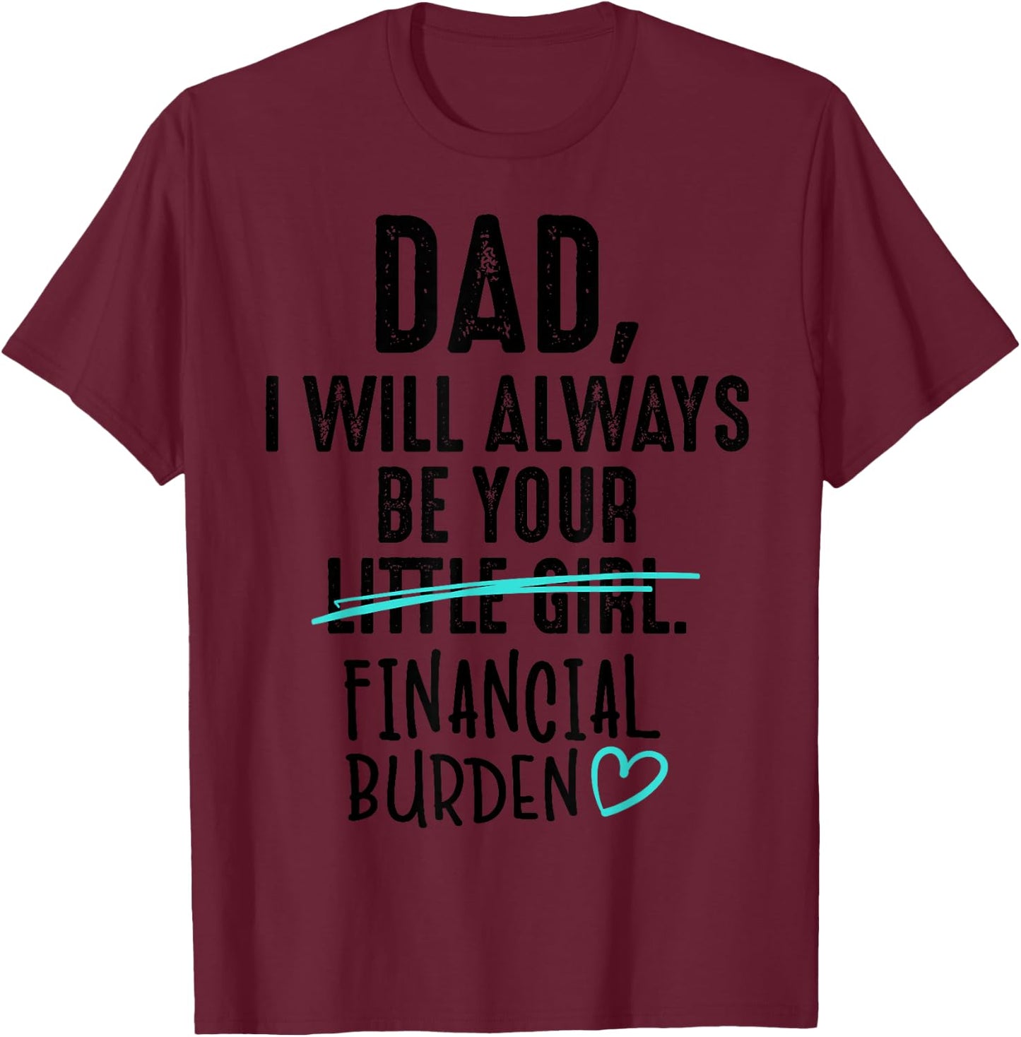 Dad I Will Always Be Your Little Girl Financial Burden Gift T-Shirt - T-Shirt | Maroon