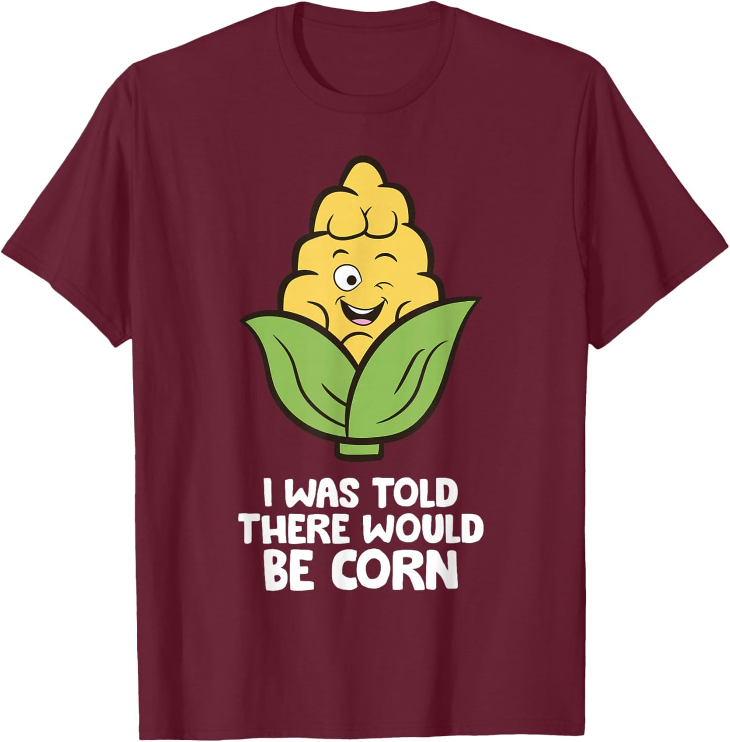 I Was Told There Would Be Corn T-Shirt - T-Shirt | Maroon