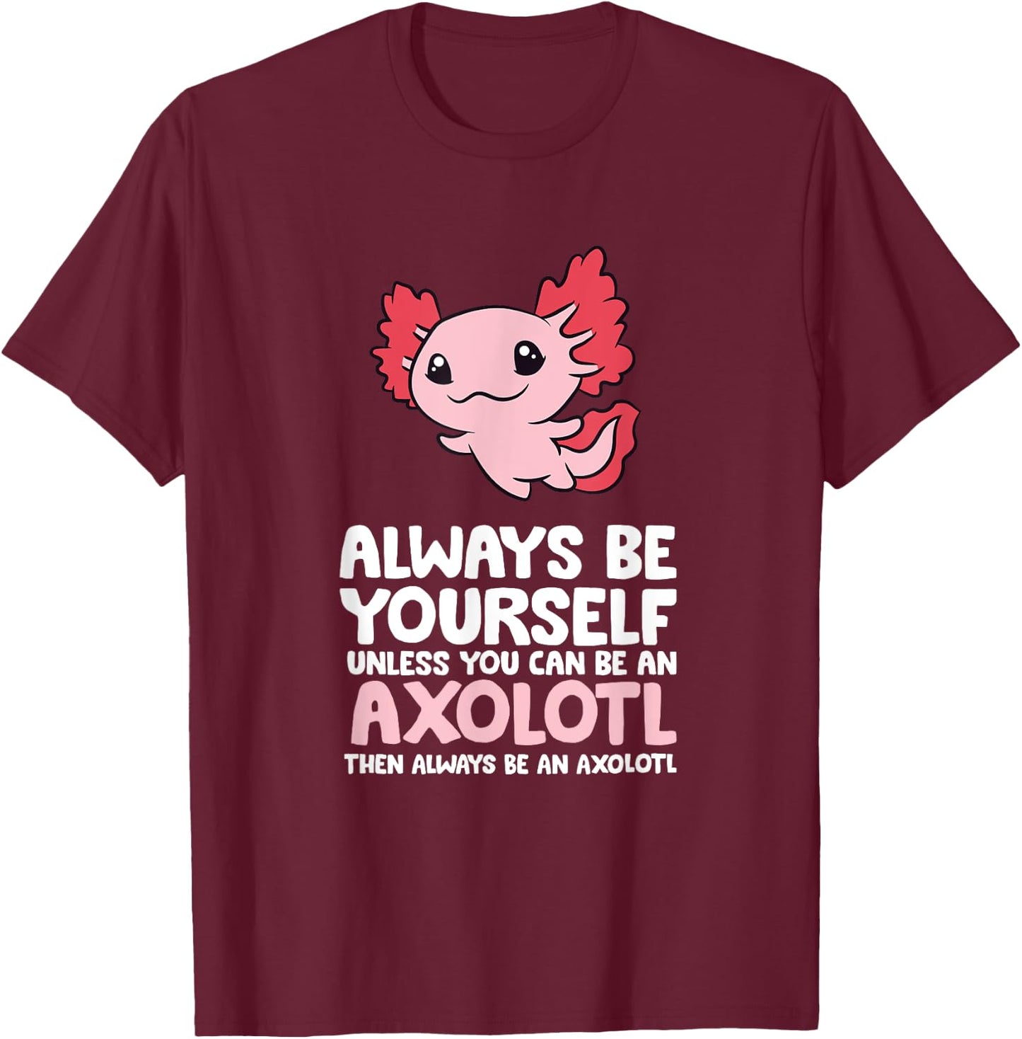 Axolotl Love Always Be Yourself Unless You Can Be An Axolotl T-Shirt - T-Shirt | Maroon