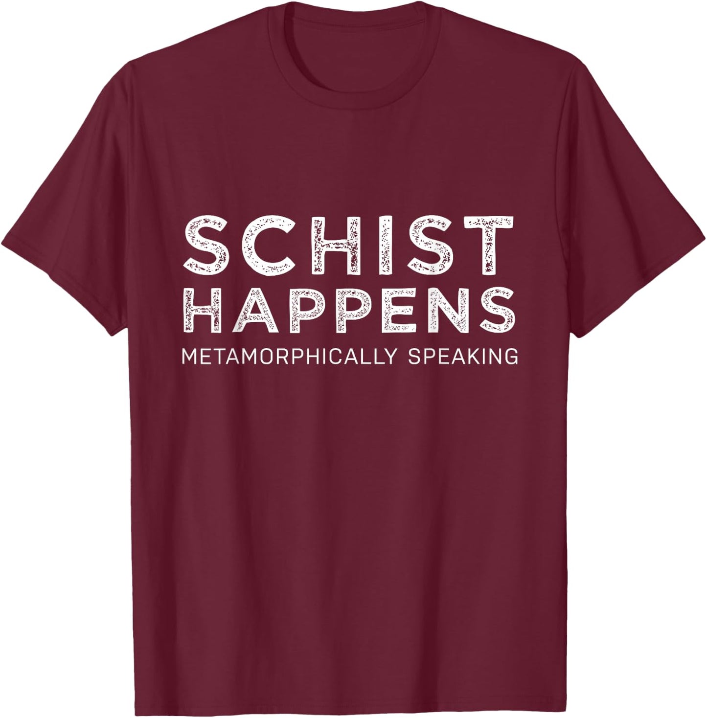 Schist Happens Metamorphically speaking T-Shirt - T-Shirt | Maroon