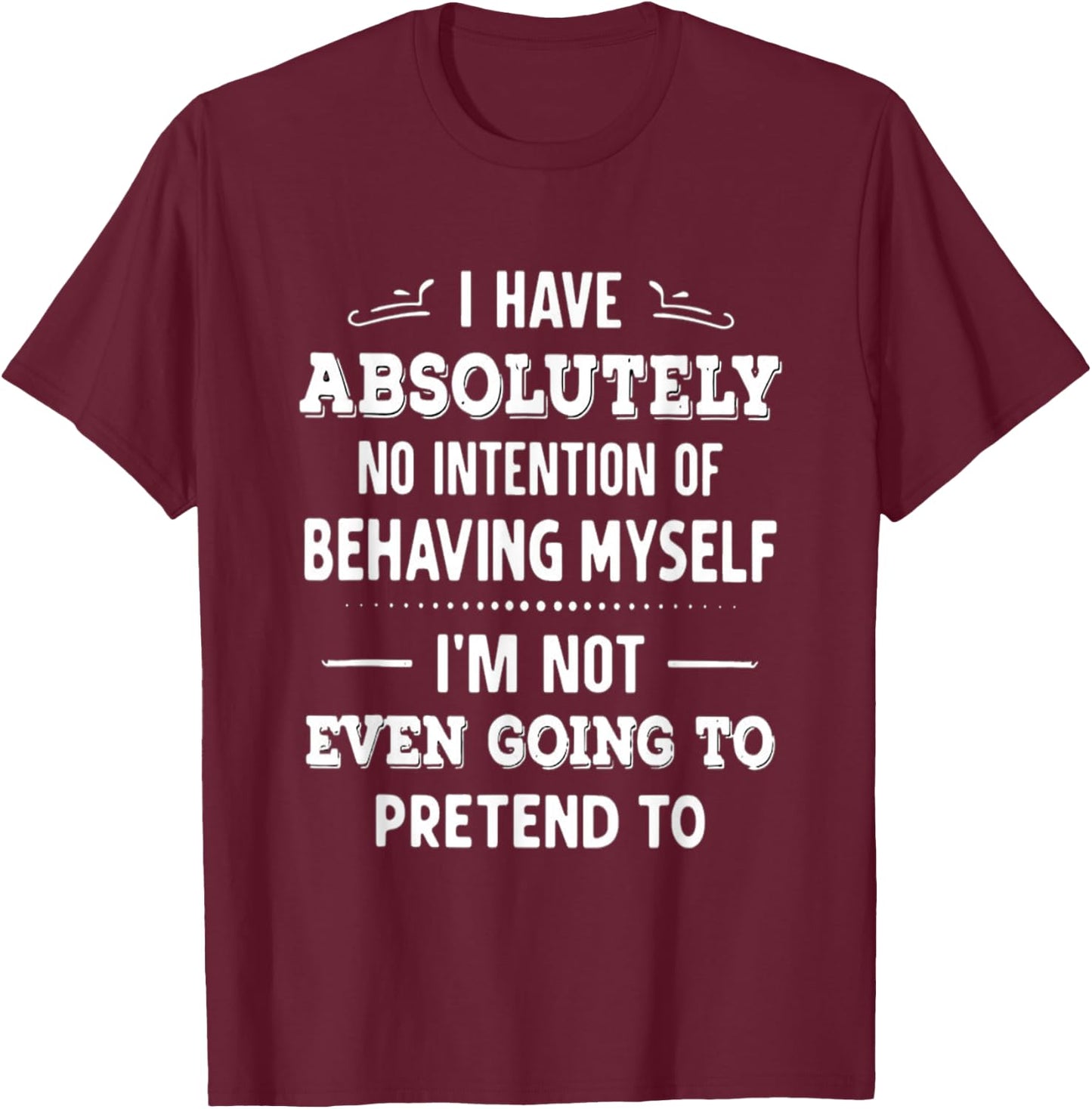 I Have Absolutely No Intention Of Behaving Myself T-Shirt - T-Shirt | Maroon