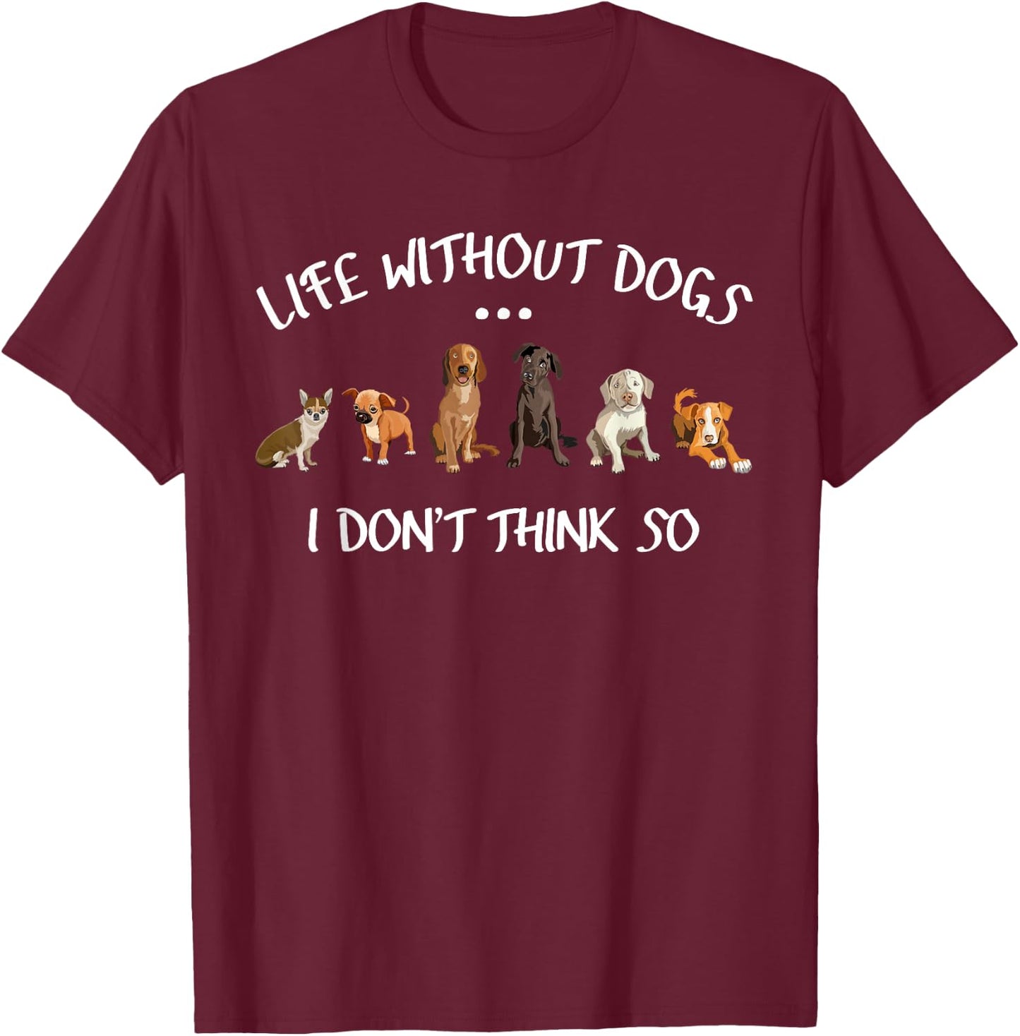 Funny Dog Owner Gifts Life Without Dogs I Dont Think So T-Shirt - T-Shirt | Maroon