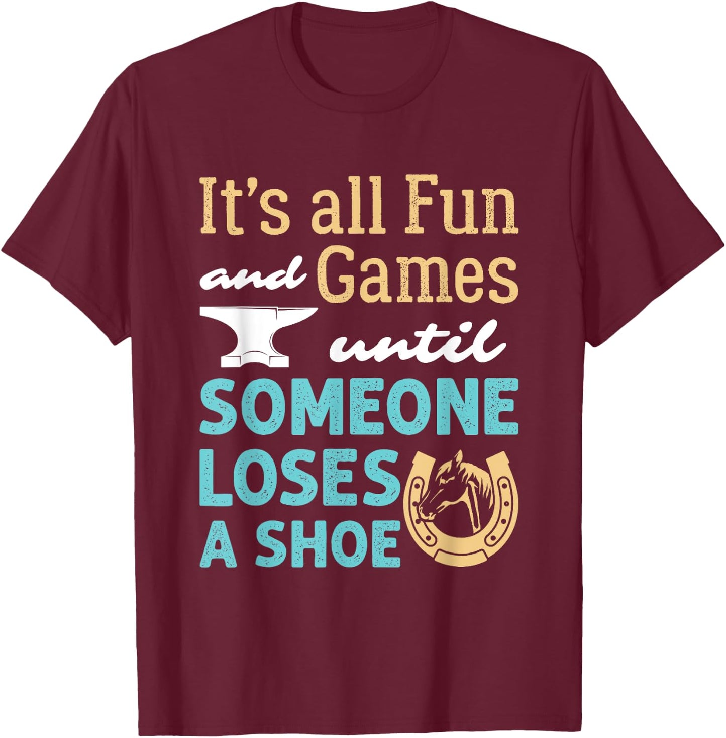 Farrier Horseshoe Fun and Games Until Someone Loses a Shoe T-Shirt - T-Shirt | Maroon