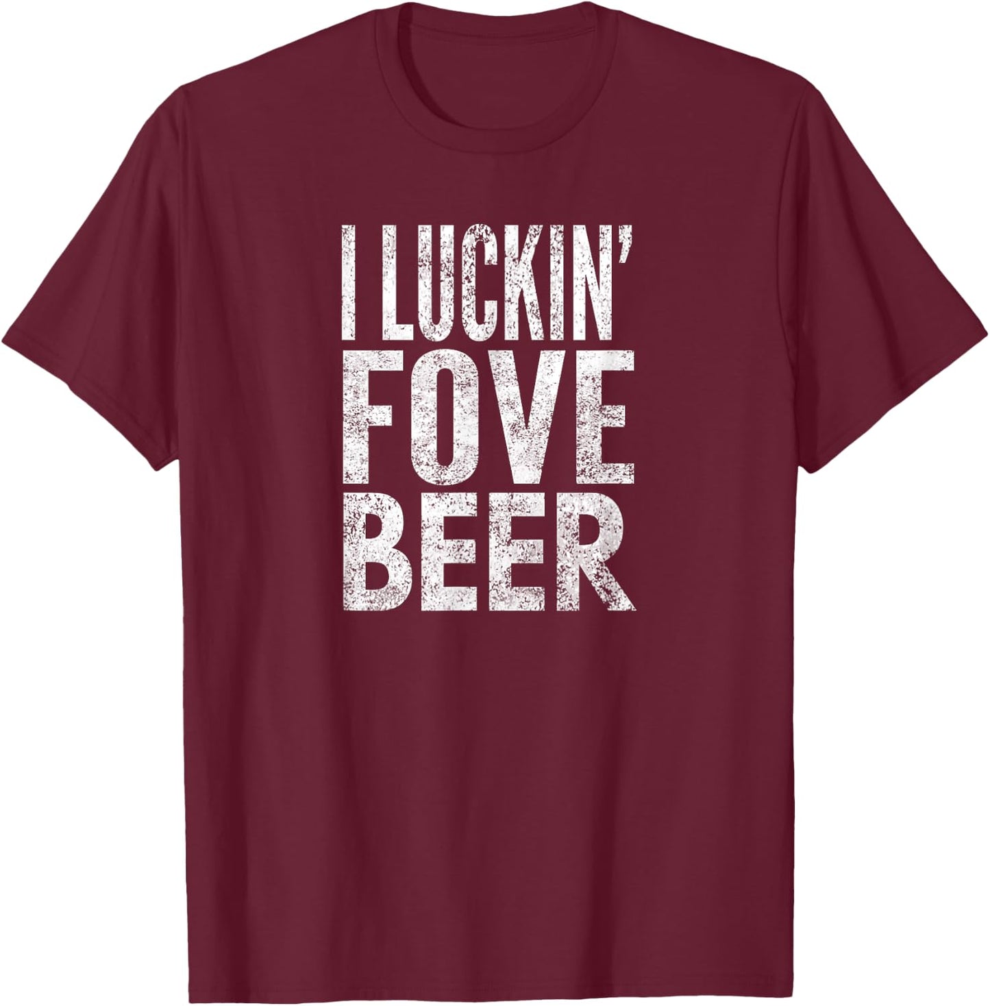 I Luckin' Fove Beer, Distressed Look, By Yoray T-Shirt - T-Shirt | Maroon