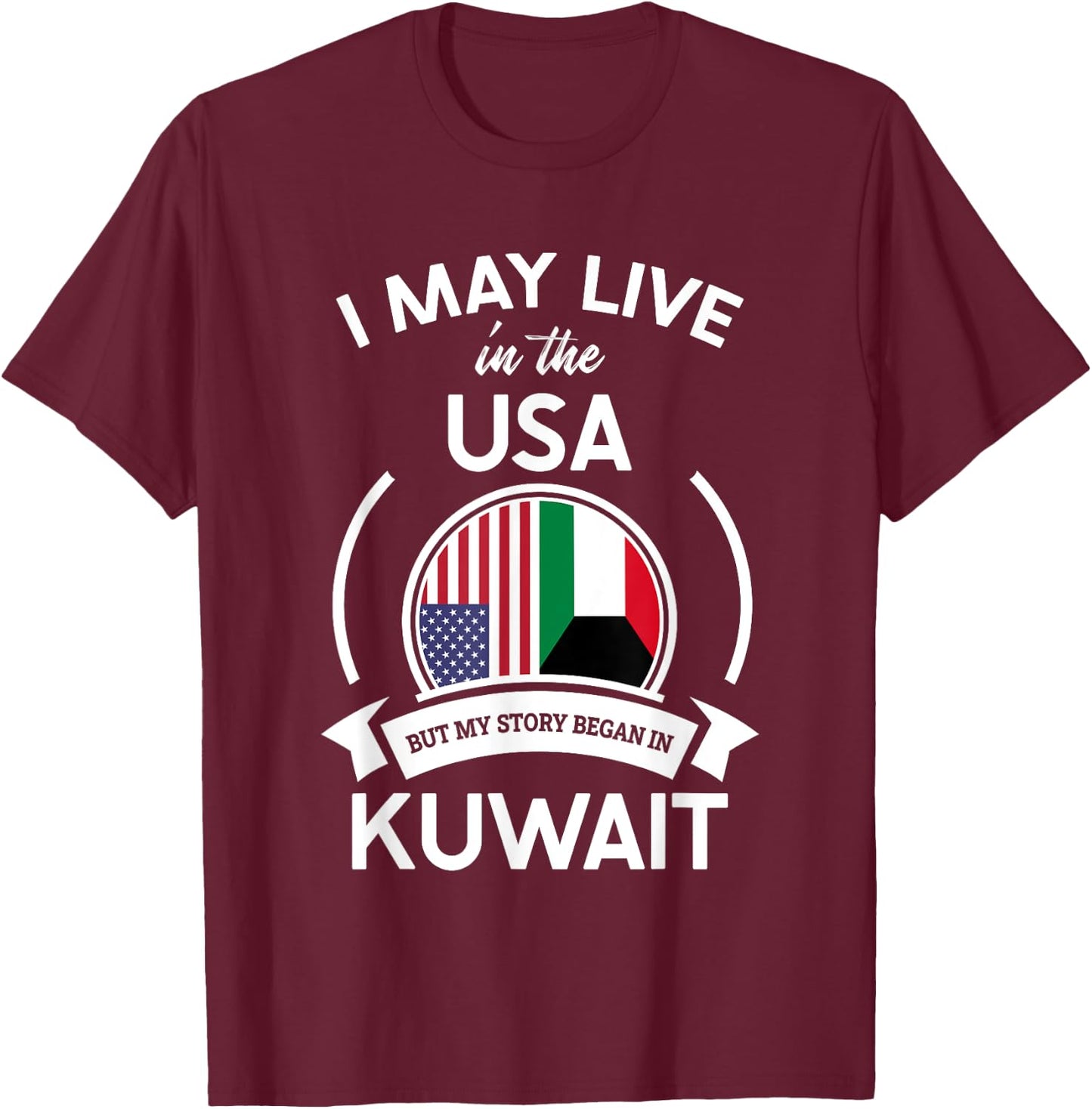 May Live In The USA But My Story Began In Kuwait Flag Gift T-Shirt - T-Shirt | Maroon