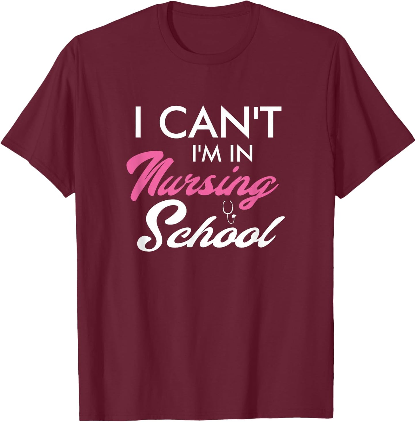 I Can't I'm In Nursing School Funny Gift Nurse Student T-Shirt - T-Shirt | Maroon