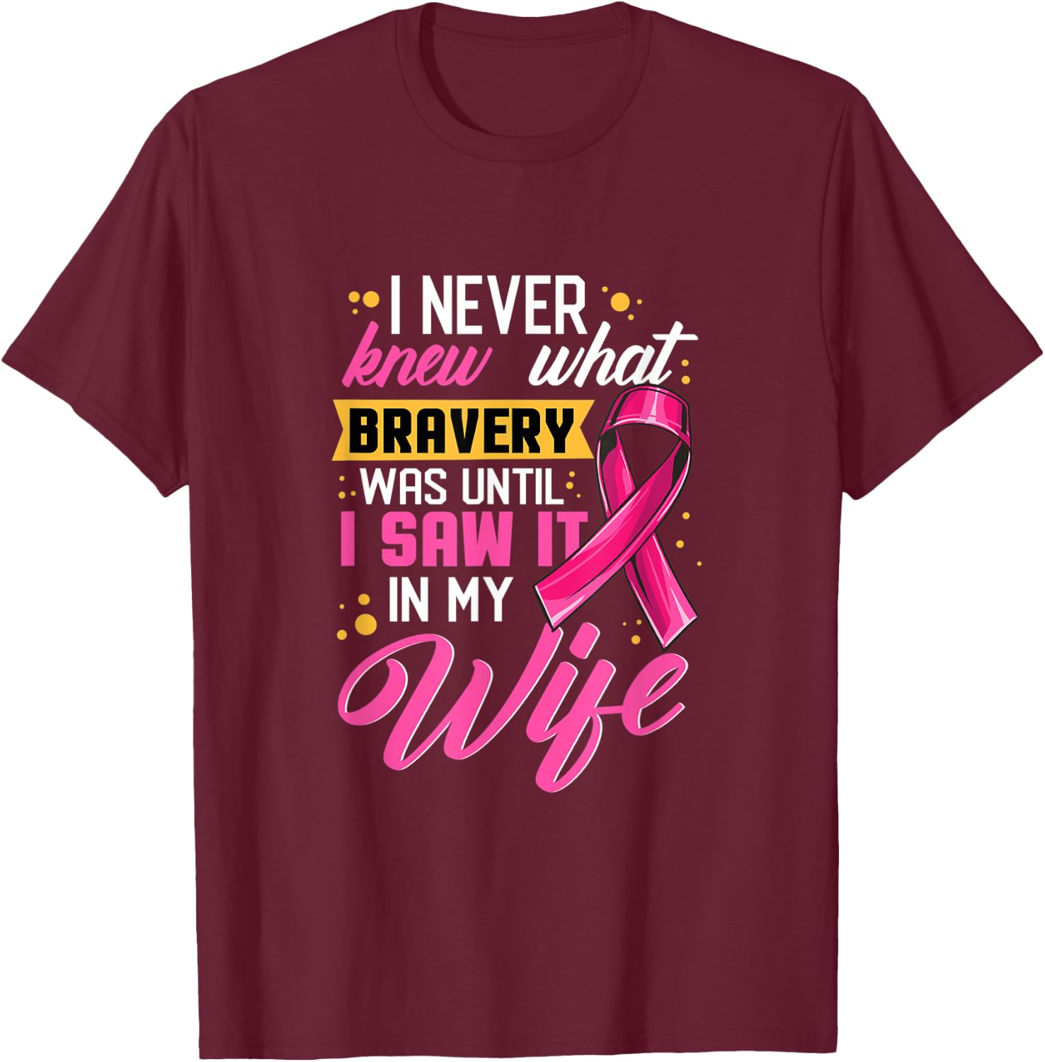 I Never Knew What Bravery Was Until I Saw It In My Wife T-Shirt - T-Shirt | Maroon
