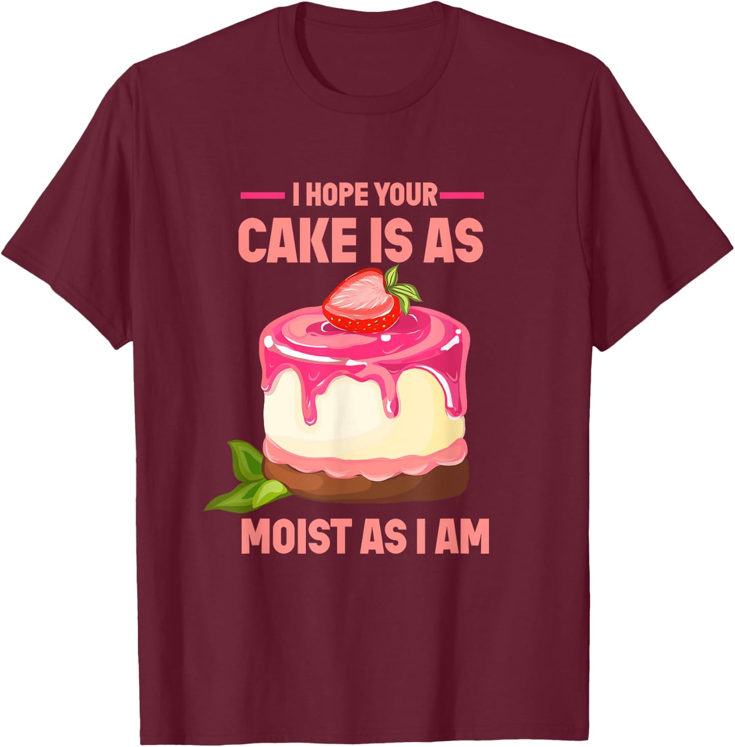 I Hope Your Cake Is As Moist As I Am funny Strawberry Cake T-Shirt - T-Shirt | Maroon