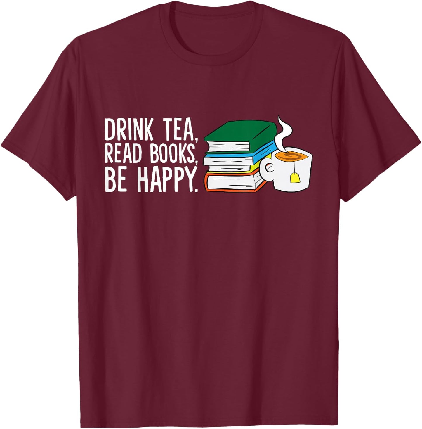 Drink Tea Read Books Be Happy Tea and Books T-Shirt - T-Shirt | Maroon