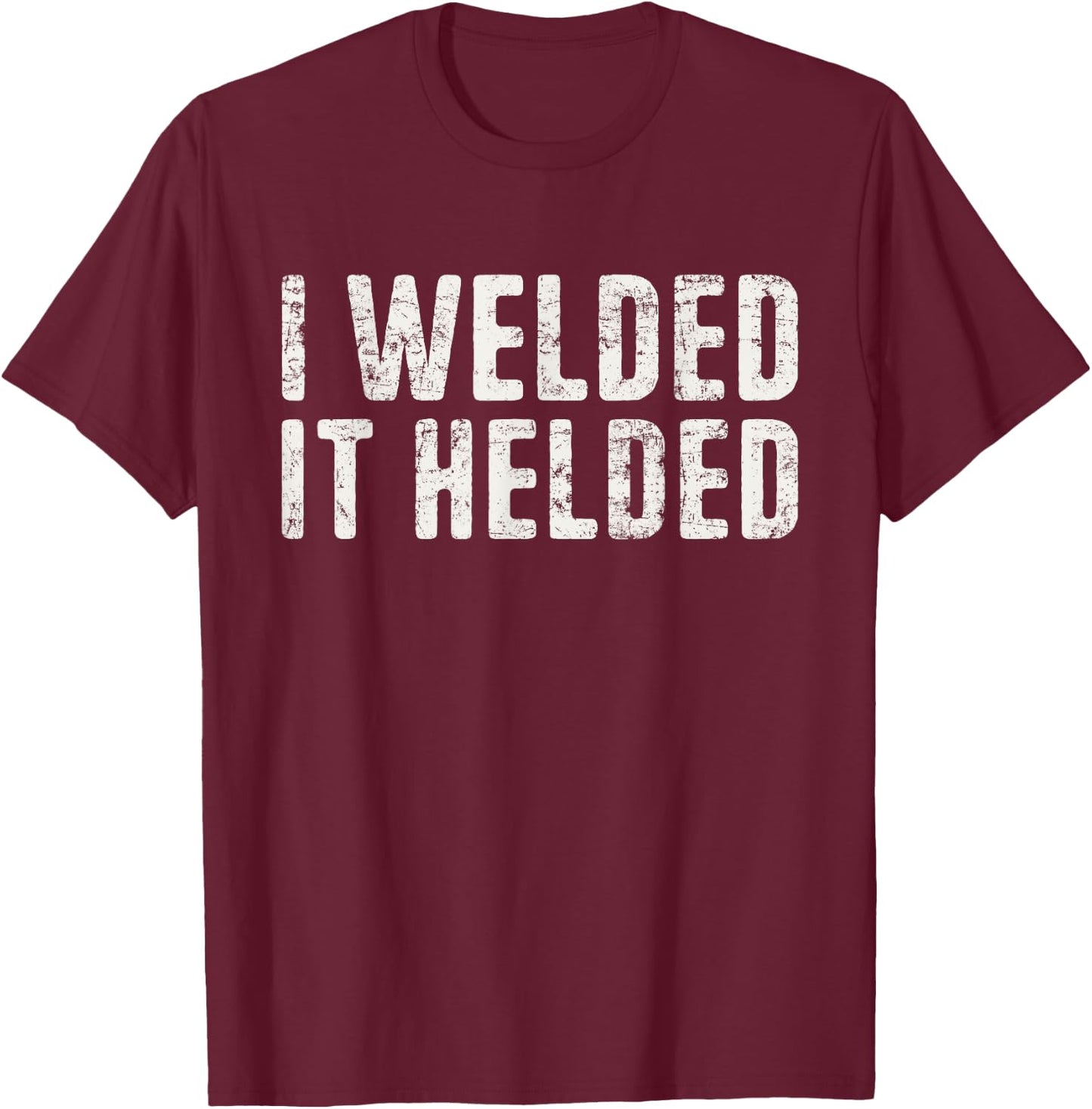 I Welded It Helded Welding Quote Welder Funny Welding T-Shirt - T-Shirt | Maroon