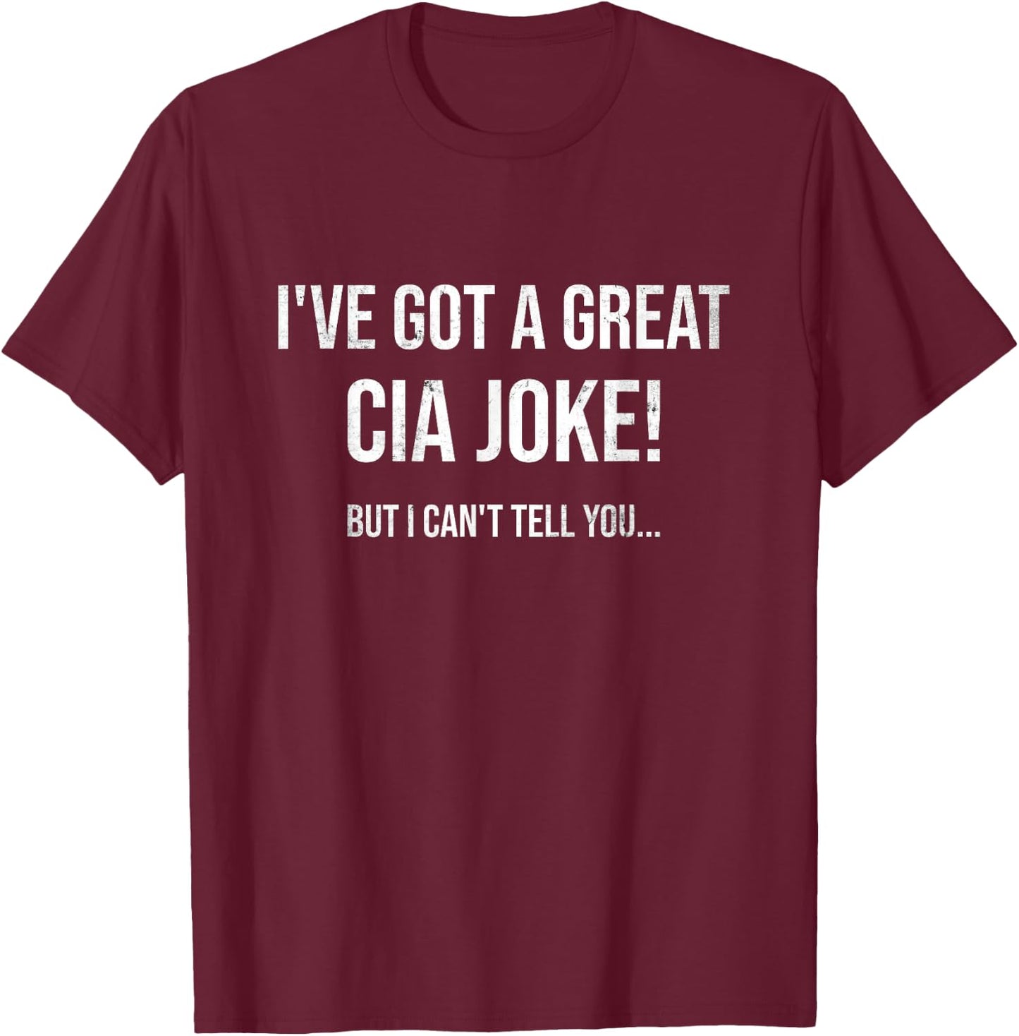 I've Got A Great CIA Joke | Funny Law Enforcement Gift T-Shirt - T-Shirt | Maroon