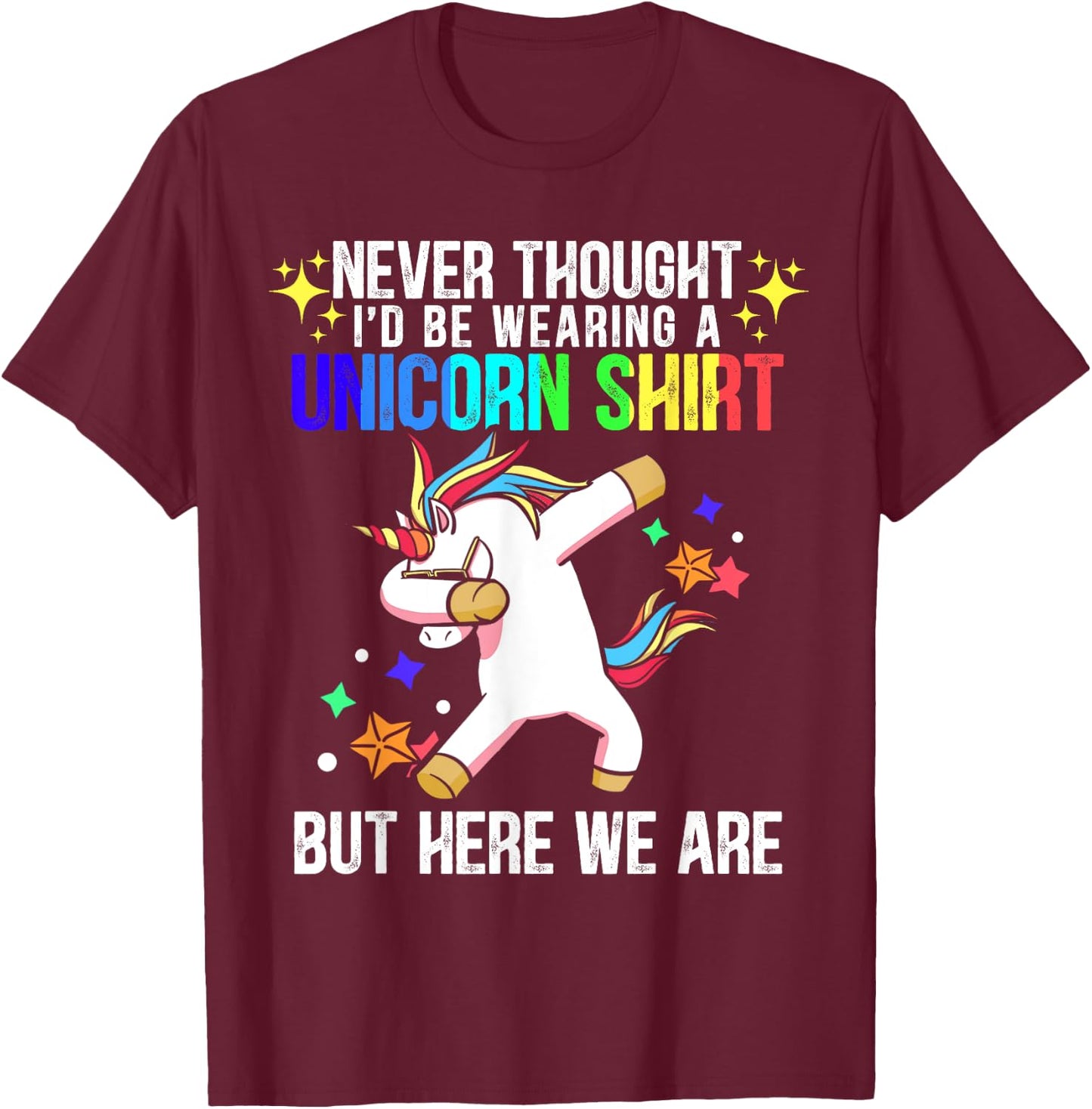 Never Thought I'd Be Wearing A Unicorn Shirt But Here We Are T-Shirt - T-Shirt | Maroon