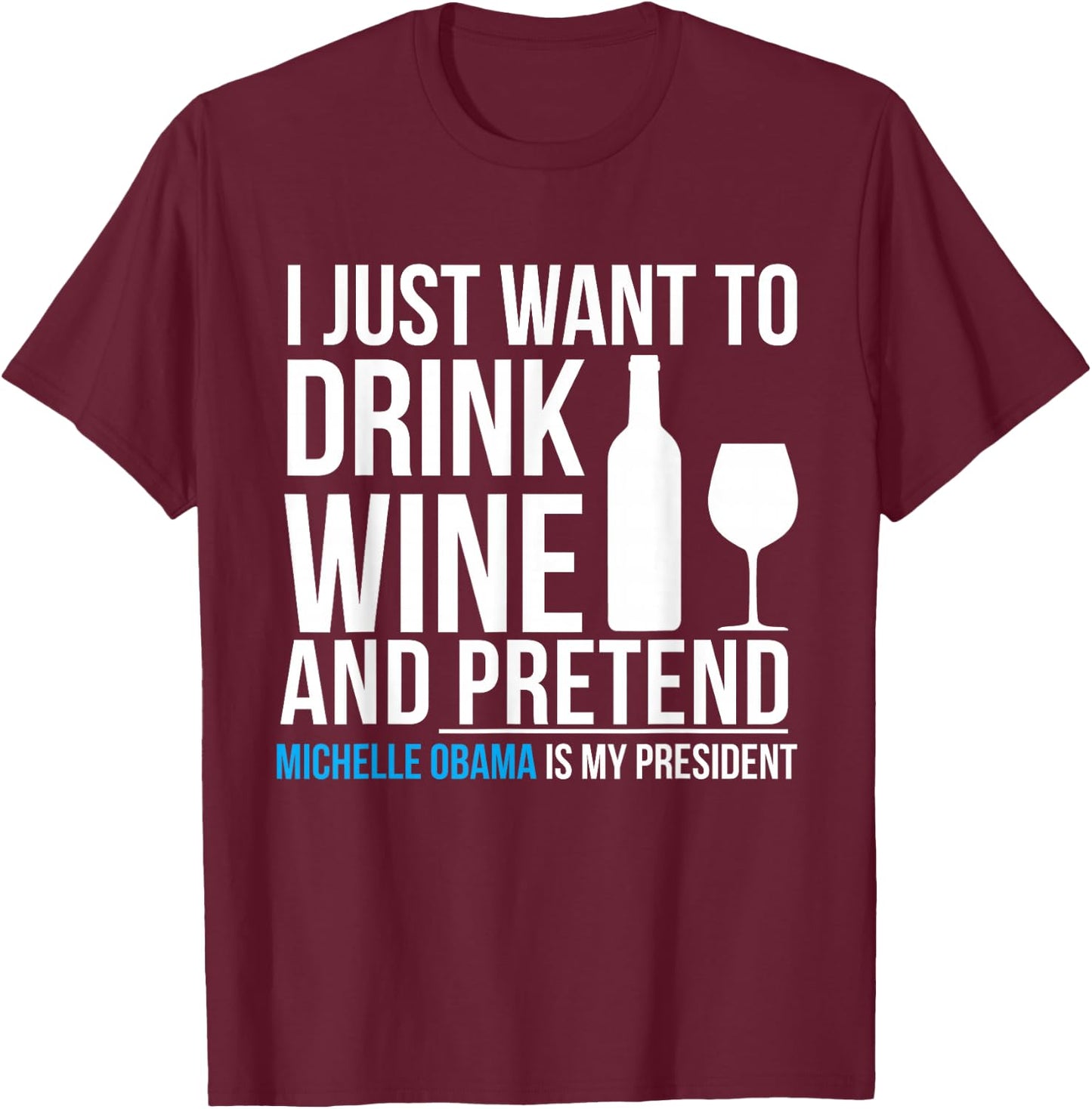 Drink Wine and Pretend Michelle Obama is President Elections T-Shirt - T-Shirt | Maroon
