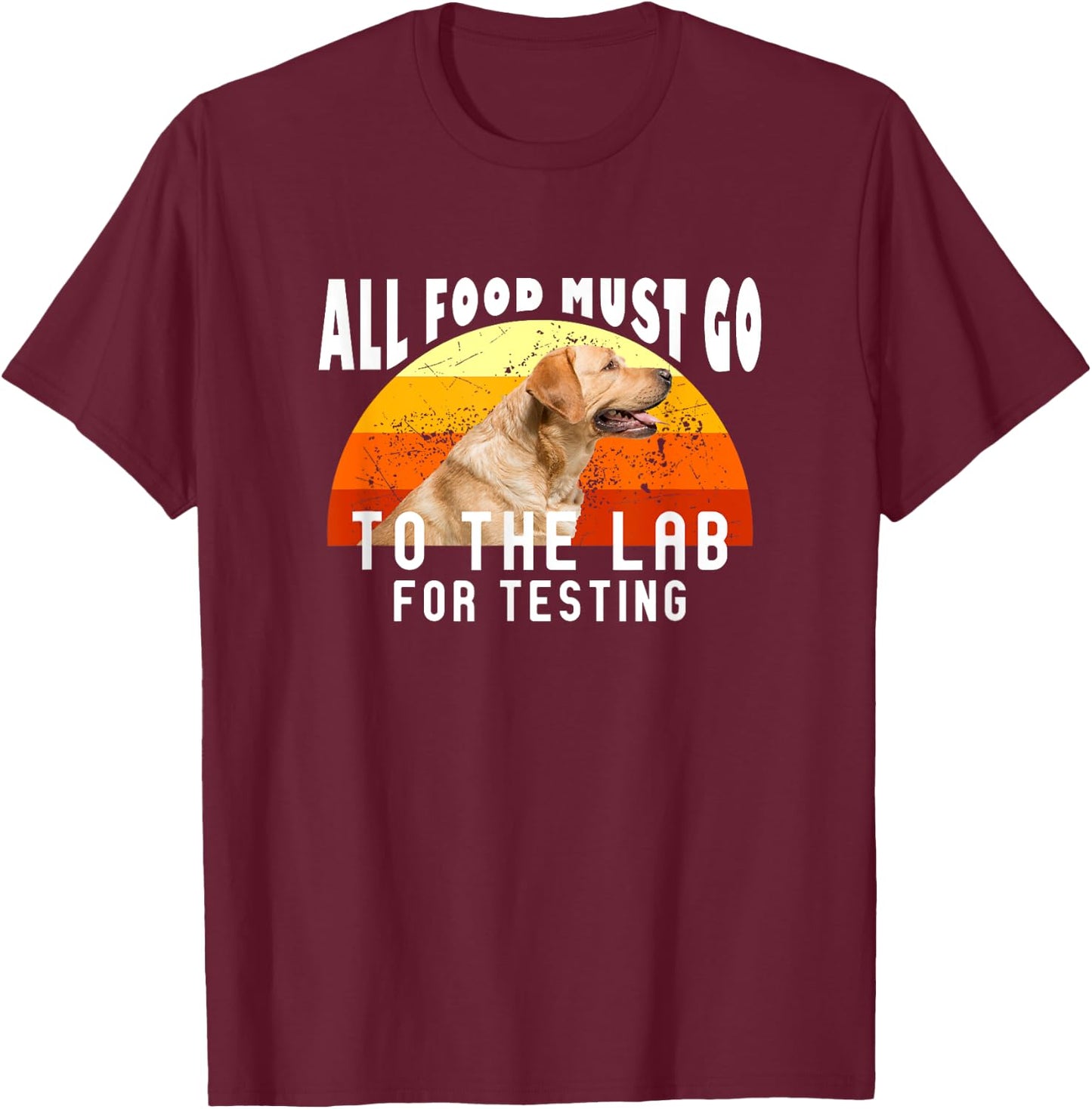 Labrador All Food Must Go To The Lab For Testing T-Shirt - T-Shirt | Maroon