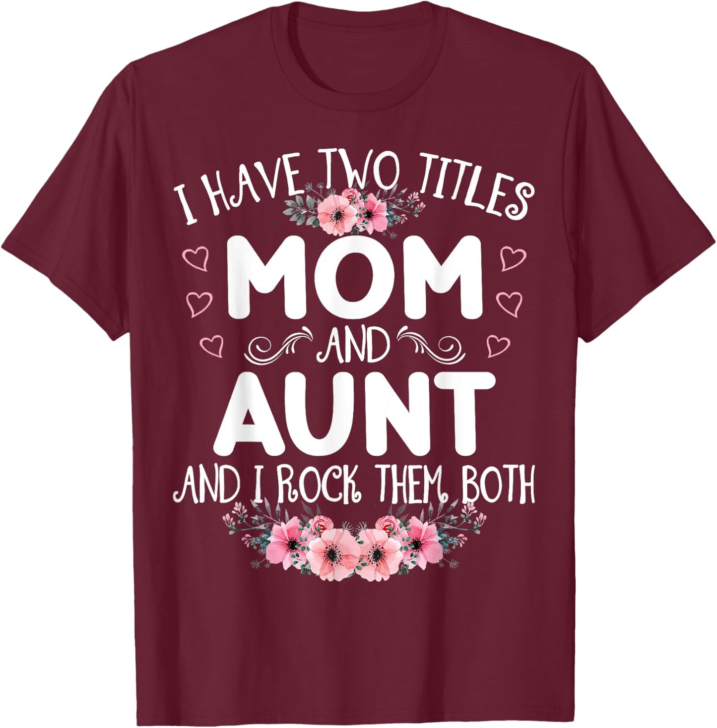 I Have Two Titles Mom And Aunt Funny Floral Mother's Day T-Shirt - T-Shirt | Maroon