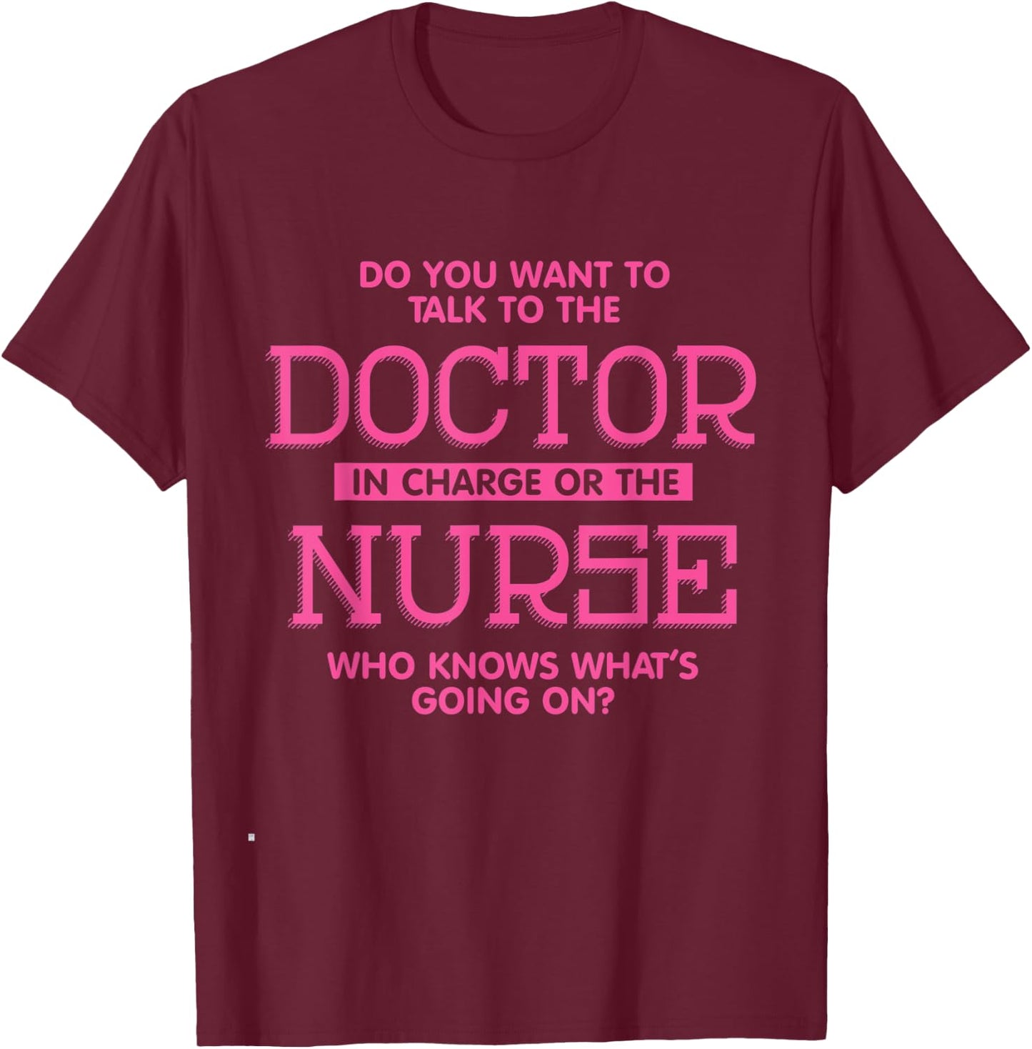 Do You Want To Talk To The Doctor In Charge Or the Nurse T-Shirt - T-Shirt | Maroon