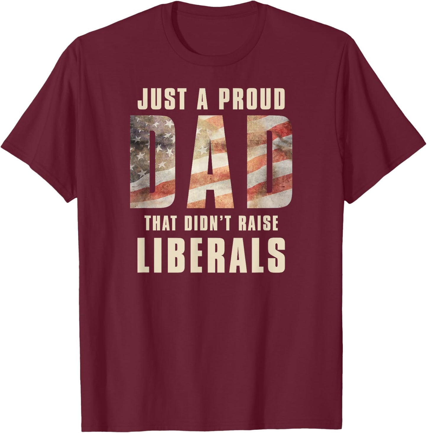 Just A Proud Dad That Didn't Raise Liberals Father's Day T-Shirt - T-Shirt | Maroon