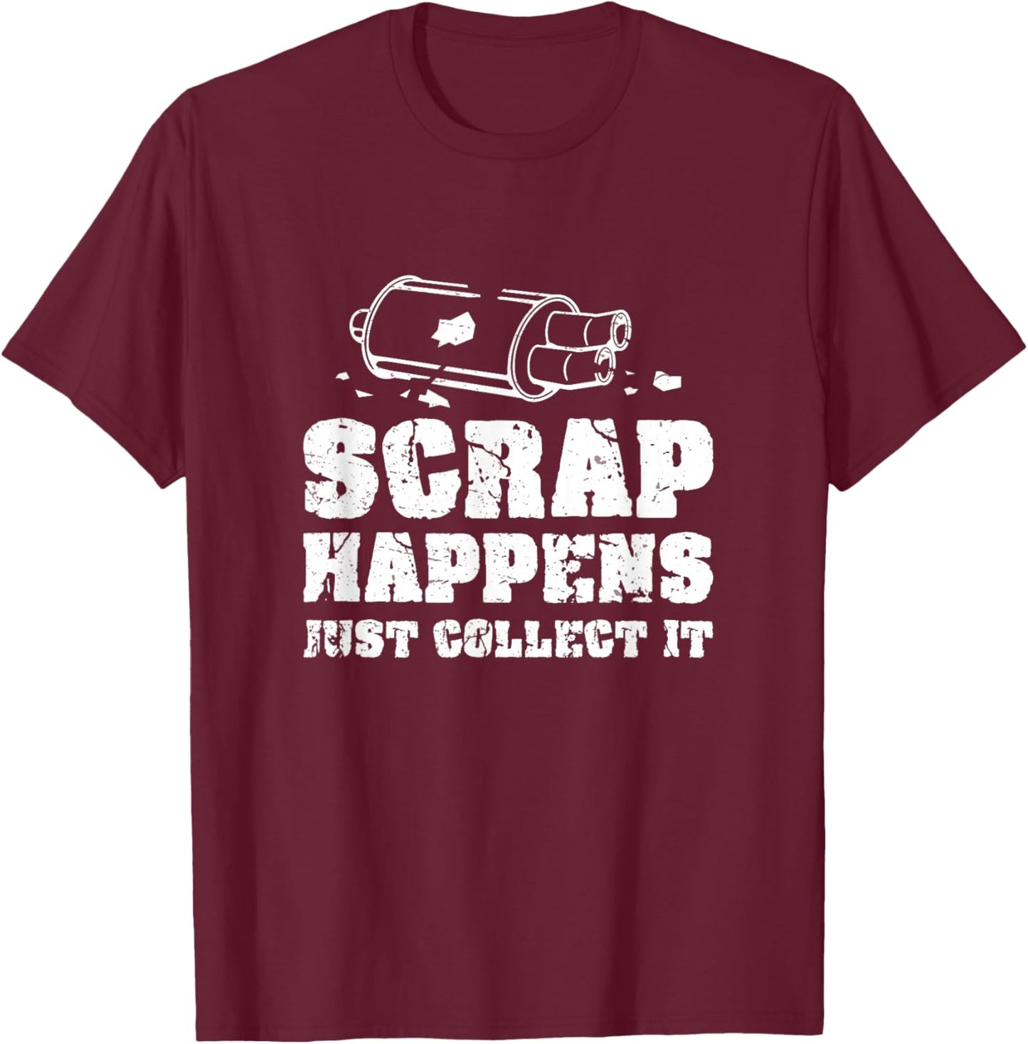 Scrap Happens Just Collect It Metal Scrapping Metal Scrapper T-Shirt - T-Shirt | Maroon
