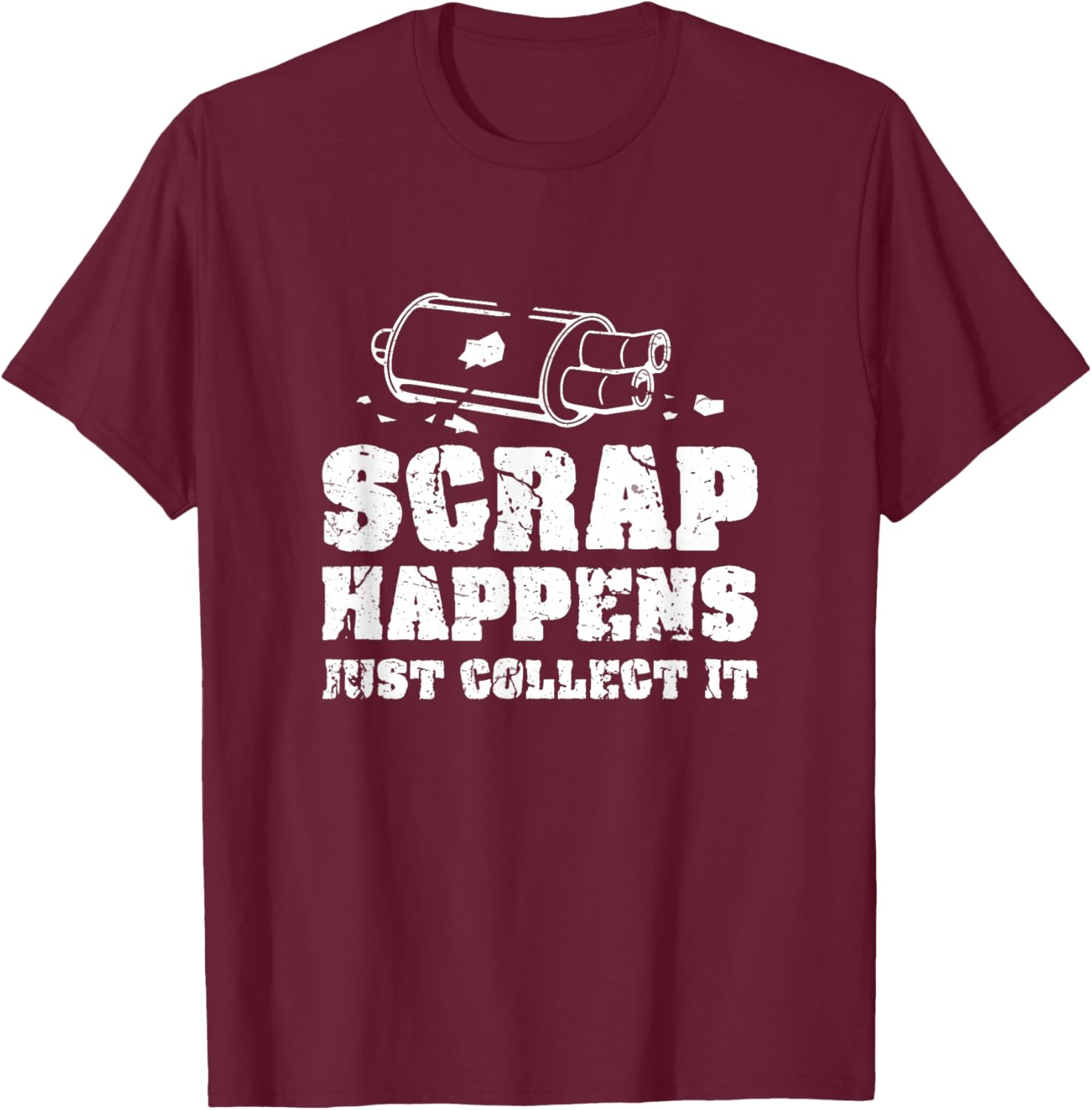 Scrap Happens Just Collect It Metal Scrapping Metal Scrapper T-Shirt - T-Shirt | Maroon