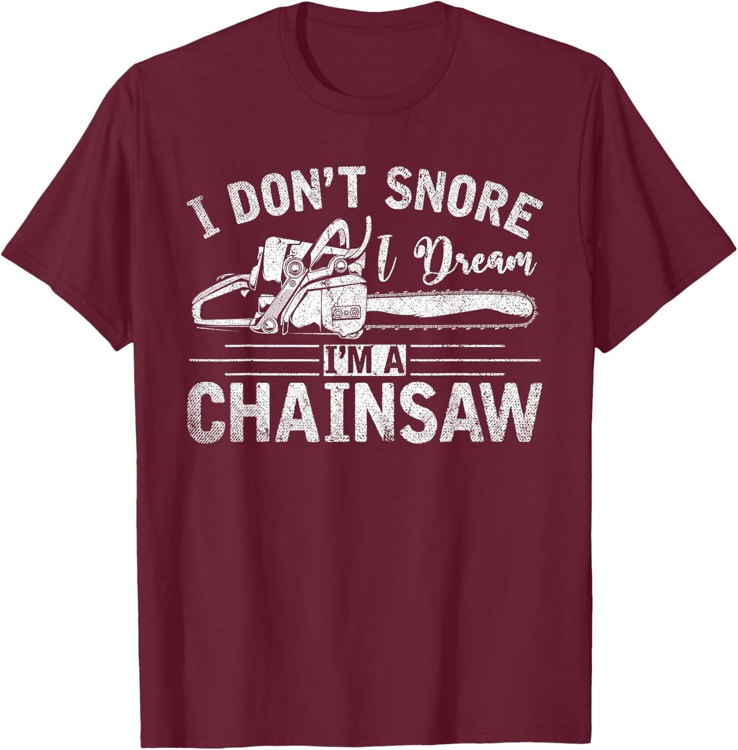 I Dont Snore I Dream Im A Chainsaw Funny Lumberjack T-Shirt - T-Shirt | Maroon