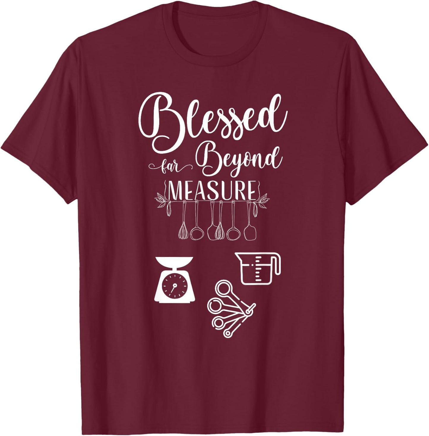 Blessed far Beyond Measure (baking measuring devices) T-Shirt - T-Shirt | Maroon