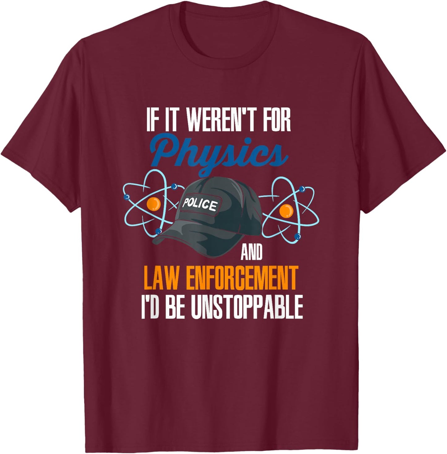 If It Weren't For Physics And Law Enforcement I'd Be T-Shirt - T-Shirt | Maroon