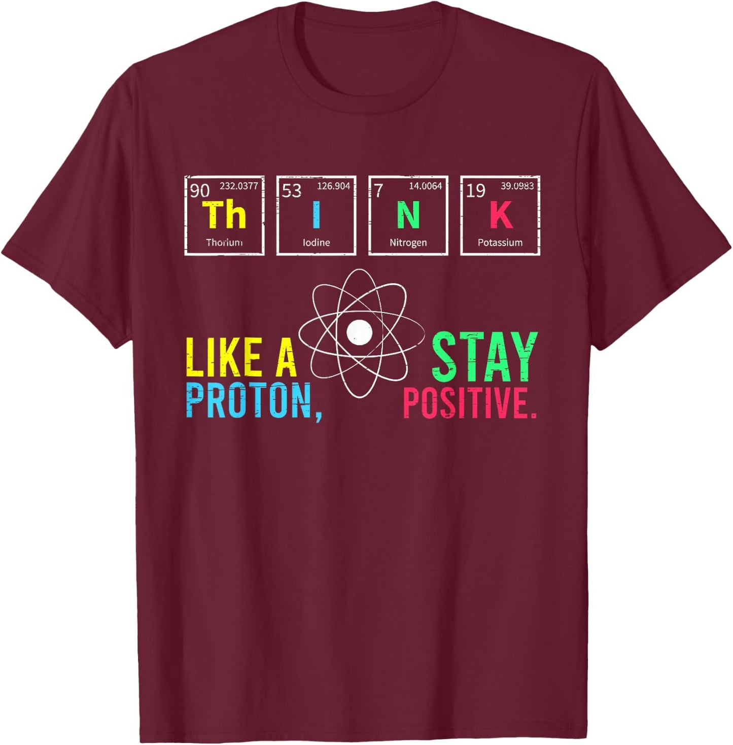 Think Like A Proton Stay Positive Neutron Atom Students Top T-Shirt - T-Shirt | Maroon