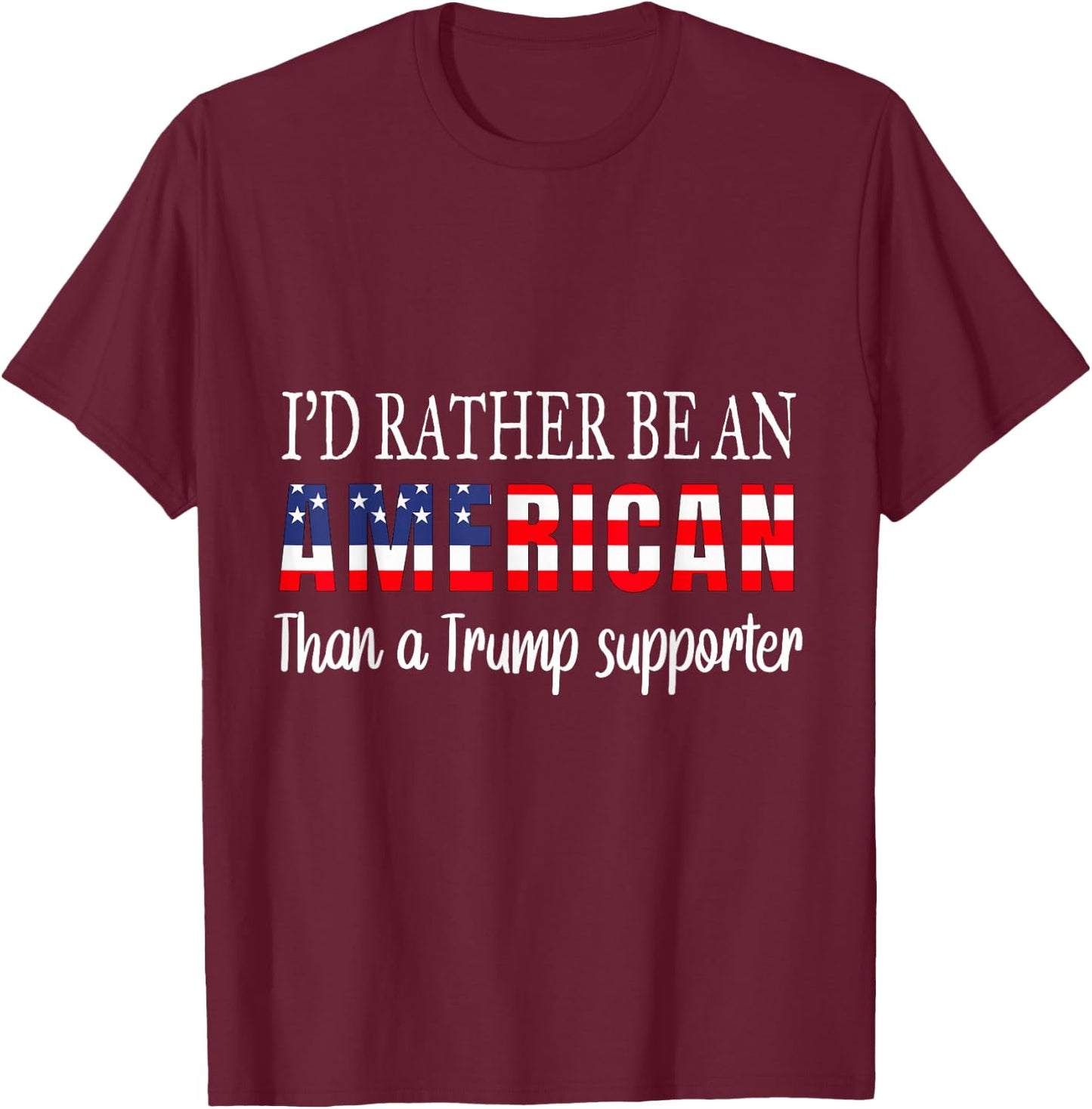 I'd Rather Be An American Than a Trump Supporter Anti Trump T-Shirt - T-Shirt | Maroon