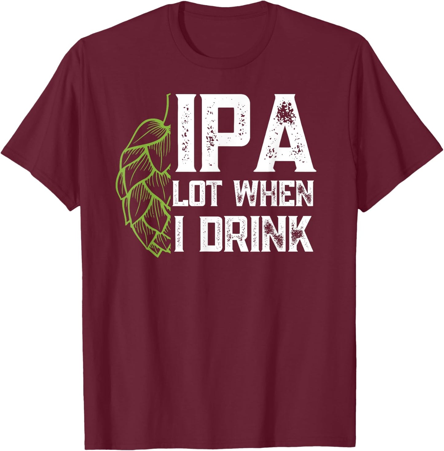 IPA Lot When I Drink With Beer Hop - Funny Craft Beer T-Shirt - T-Shirt | Maroon