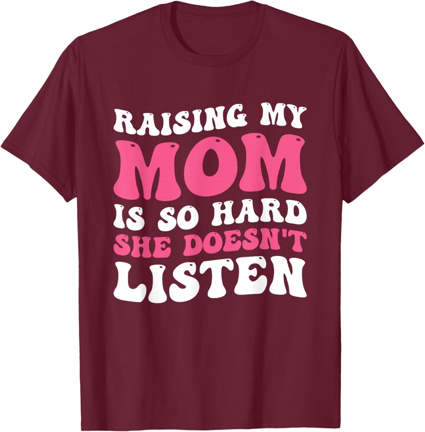 Raising My Mom Is So Hard She Doesn't Listen T-Shirt - T-Shirt | Maroon