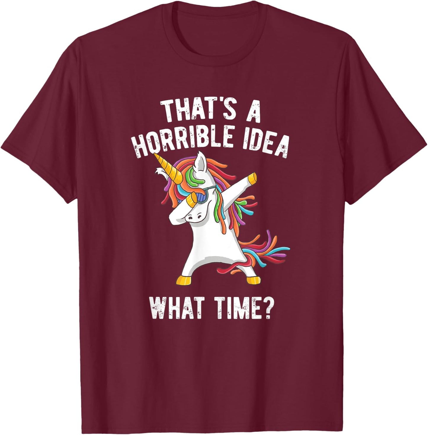 That's A Horrible Idea. What Time? Funny Dabbing Unicorn T-Shirt - T-Shirt | Maroon