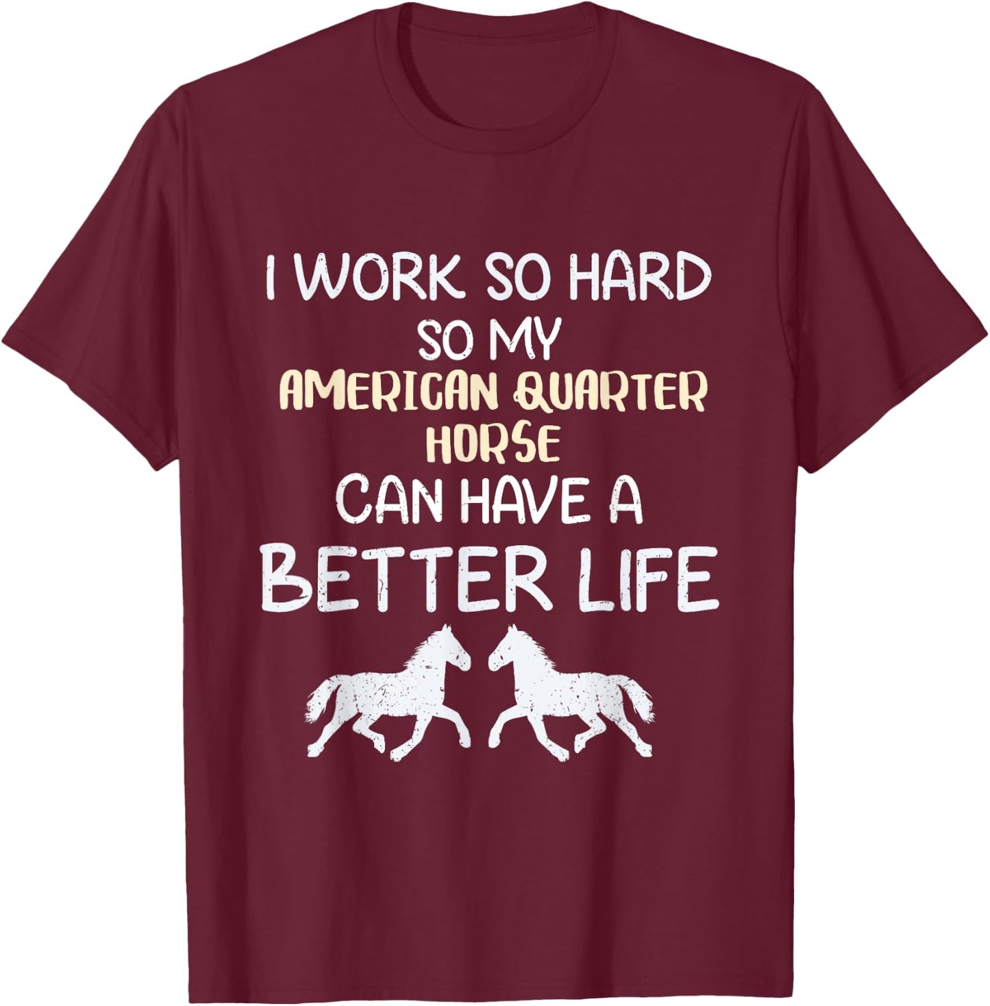 I Work So Hard For My American Quarter Horse T-Shirt - T-Shirt | Maroon