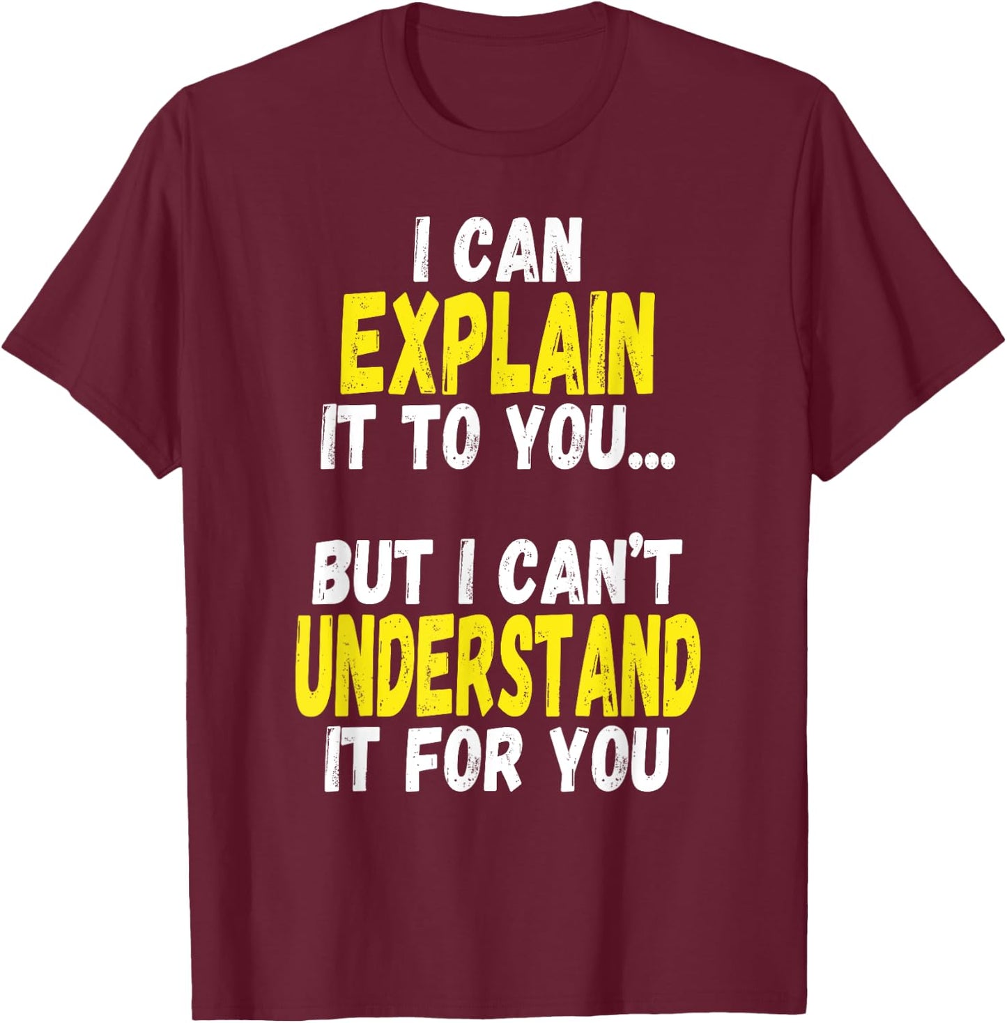 I Can Explain It To You But Can't Understand It For You Gift T-Shirt - T-Shirt | Maroon
