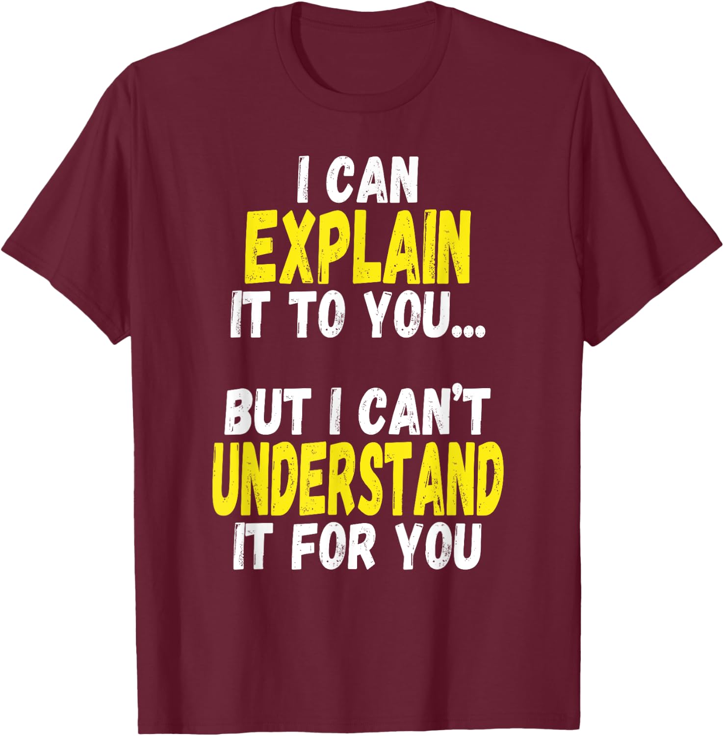 I Can Explain It To You But Can't Understand It For You Gift T-Shirt - T-Shirt | Maroon