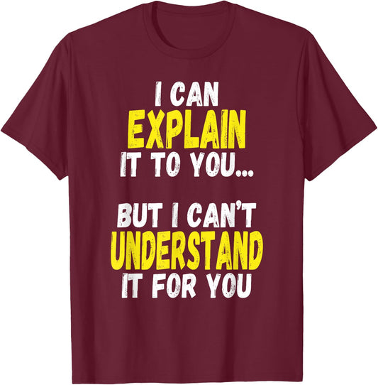 I Can Explain It To You But Can't Understand It For You Gift T-Shirt - T-Shirt | Maroon