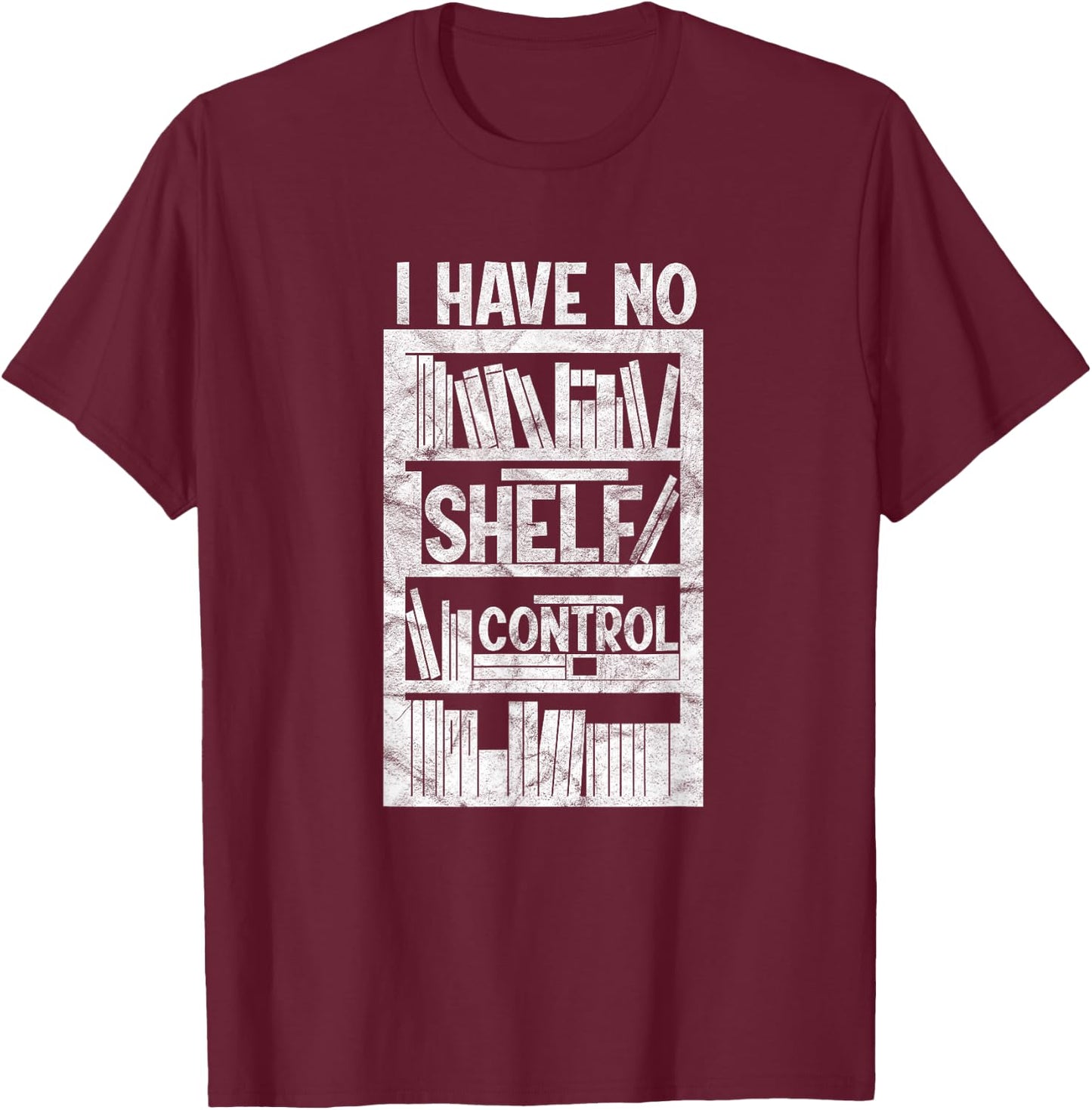 I Have No Shelf Control Bookshelf Bookworm Reading T-Shirt - T-Shirt | Maroon