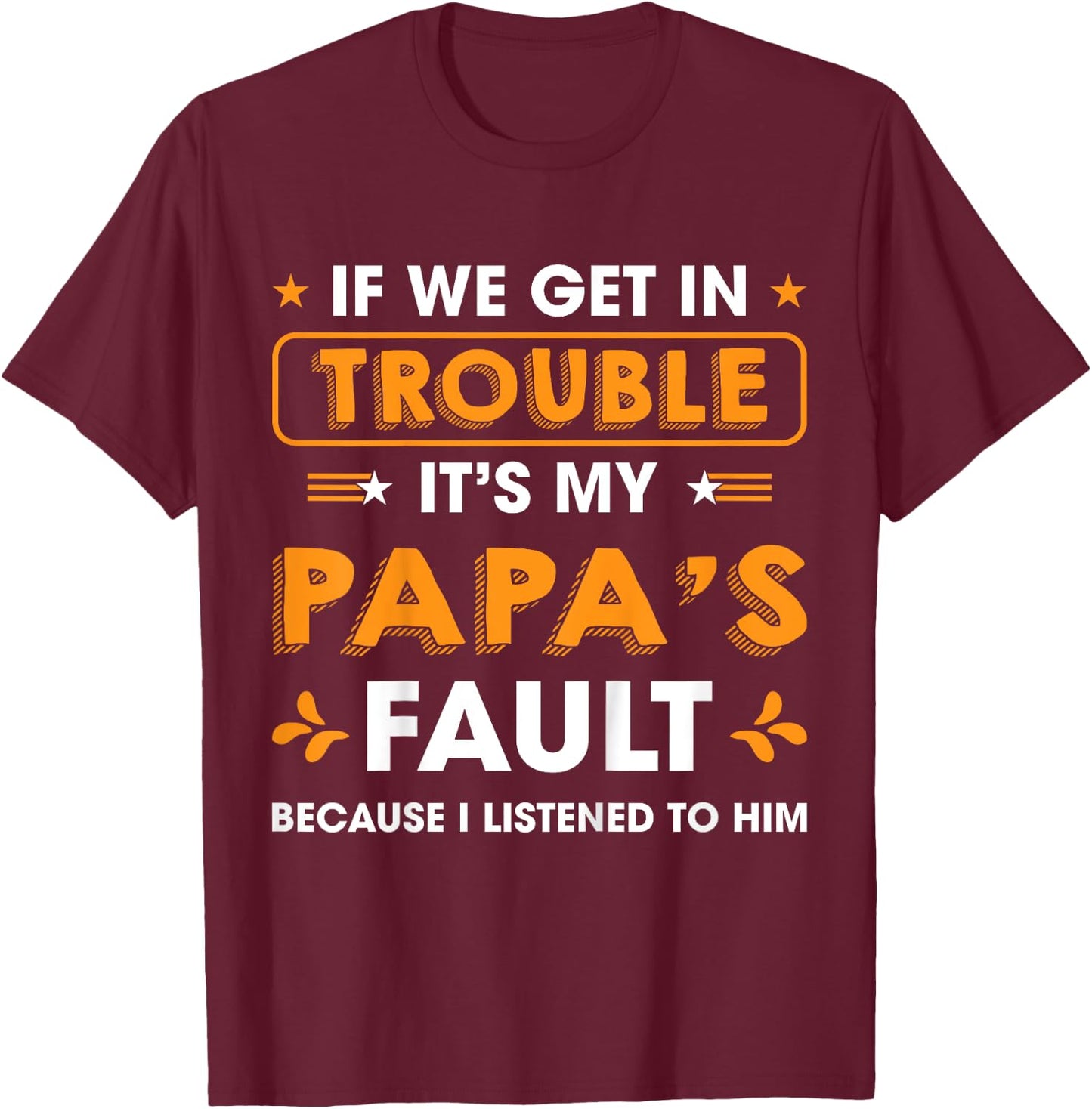 Kids If We Get In Trouble It's My Papa's Fault I Listen To Him T-Shirt - T-Shirt | Maroon