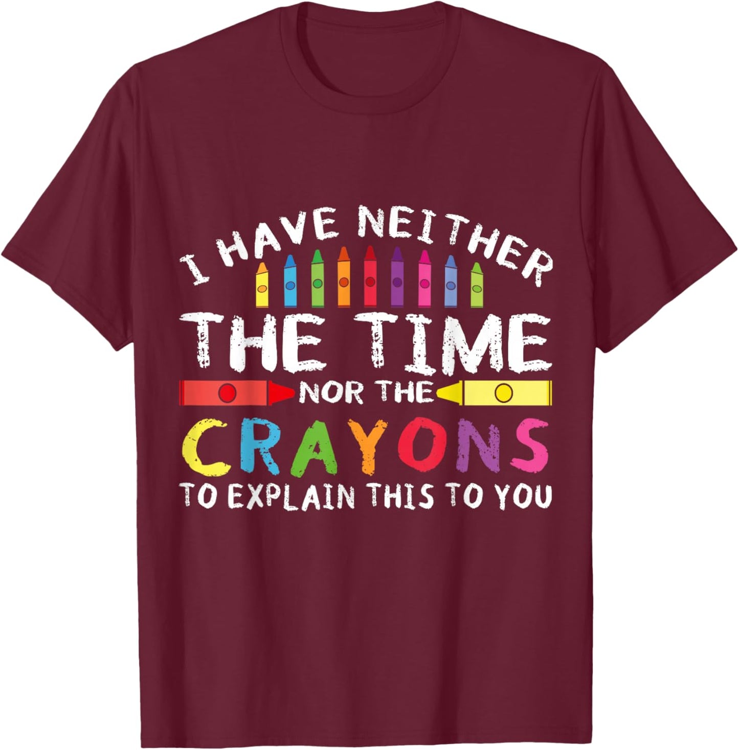 Funny I Don't Have The Time Or The Crayons Sarcasm Quote T-Shirt - T-Shirt | Maroon