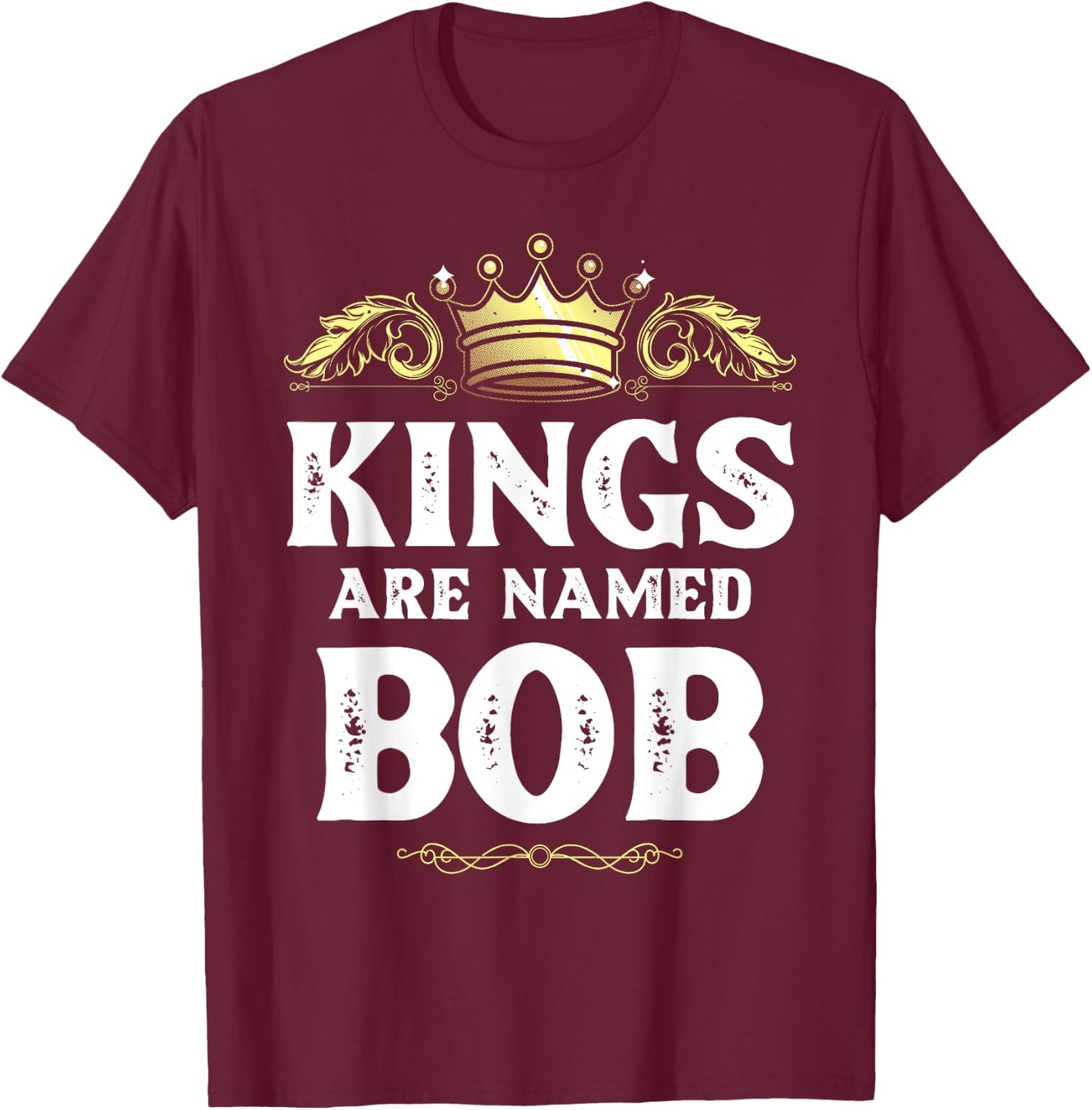 Kings Are Named BOB Gift Funny Personalized Name Joke Men T-Shirt - T-Shirt | Maroon
