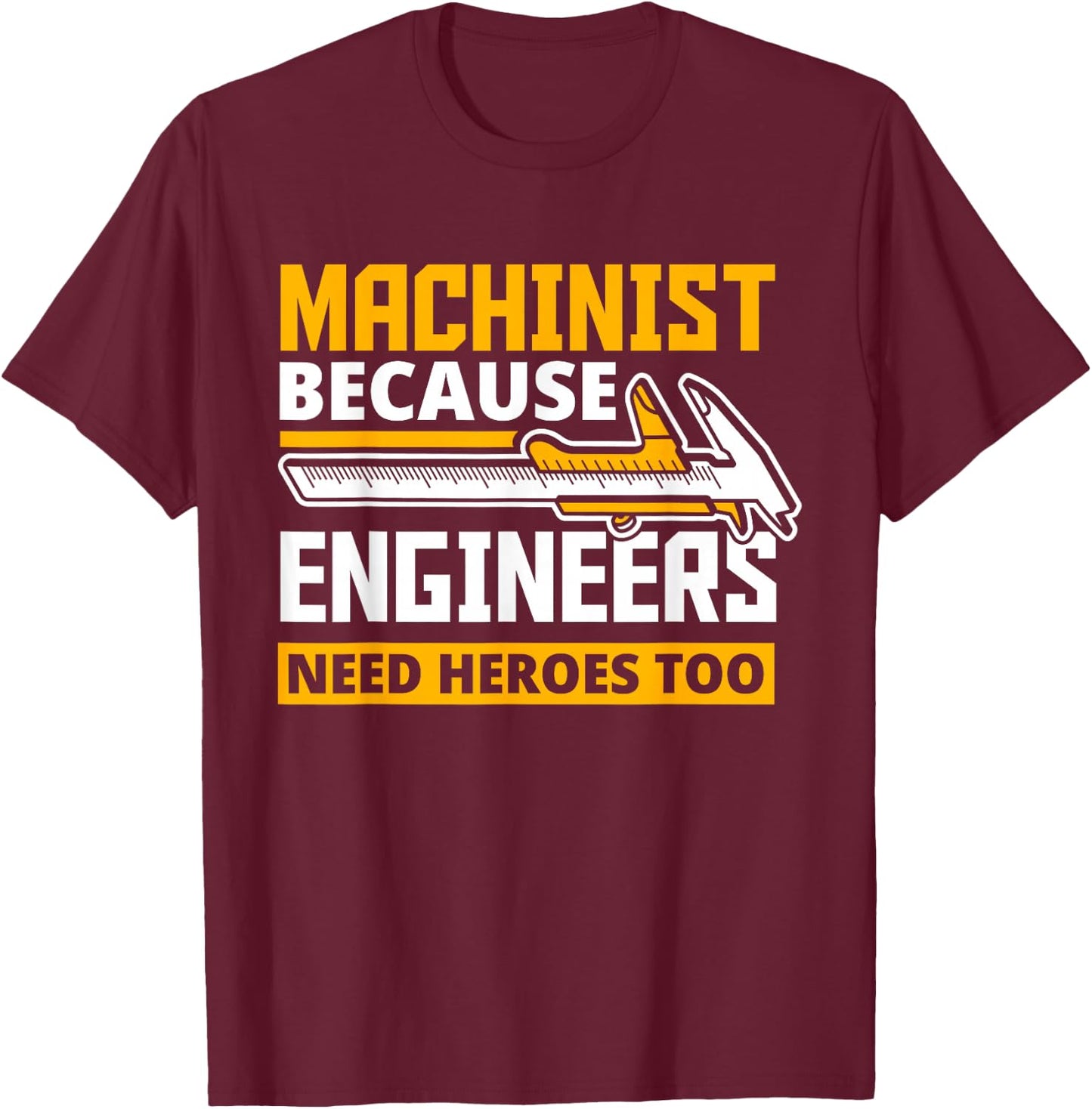 Machinist Because Engineers Need Heroes Too - Funny Gift T-Shirt - T-Shirt | Maroon