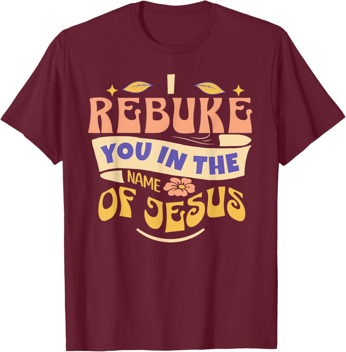 I Rebuke You In The Name Of Jesus T-Shirt - T-Shirt | Maroon