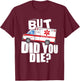 But Did You Die - Funny EMT EMS Paramedic T-Shirt - T-Shirt | Maroon