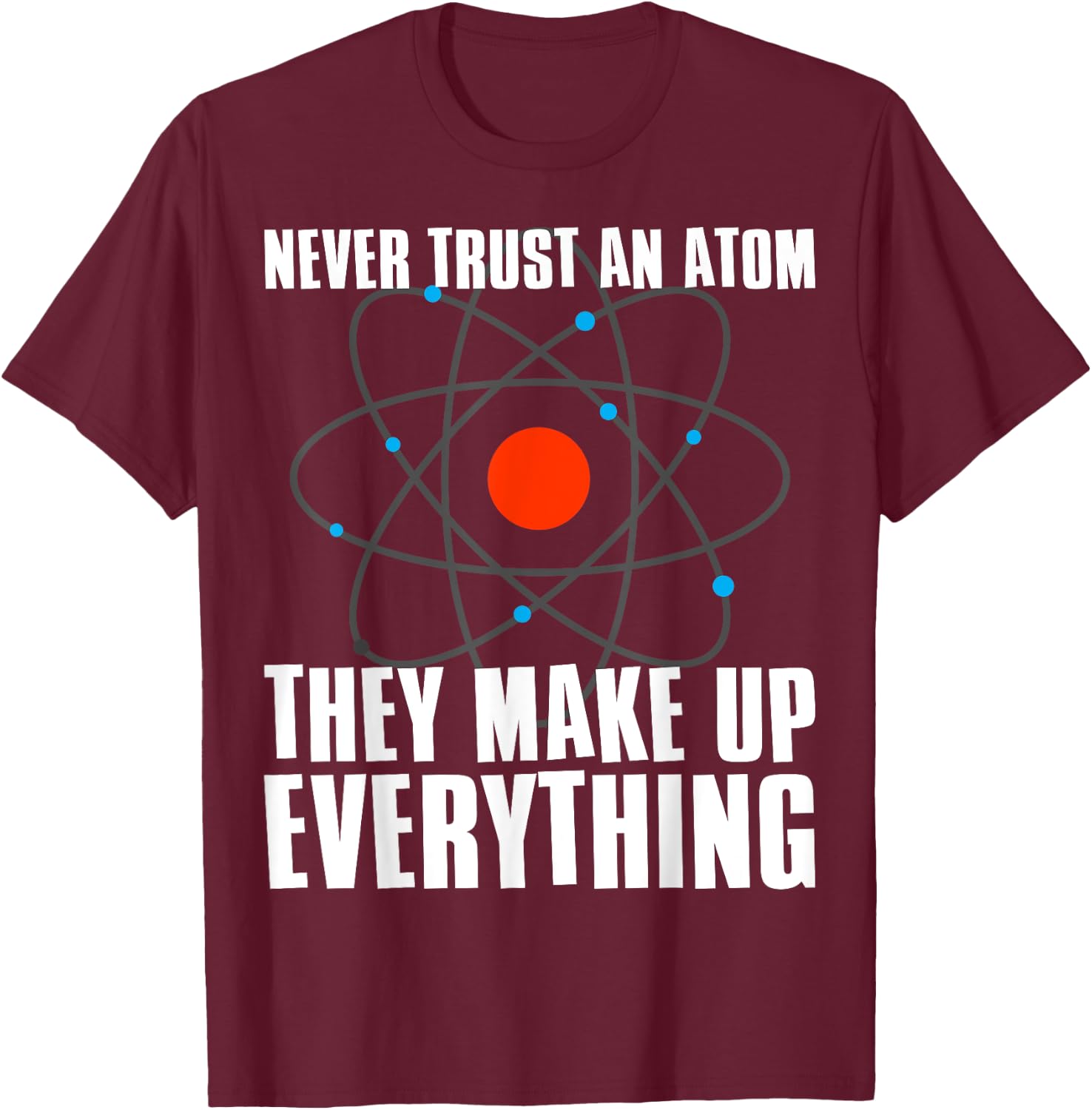 Irreverent Never Trust an Atom They Make Up Everything - Funny Science T-Shirt - T-Shirt | Maroon
