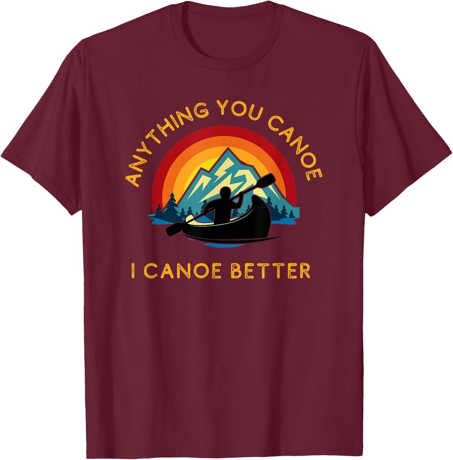 Anything You Canoe I Canoe Better, Funny Canoeing Paddle T-Shirt - T-Shirt | Maroon