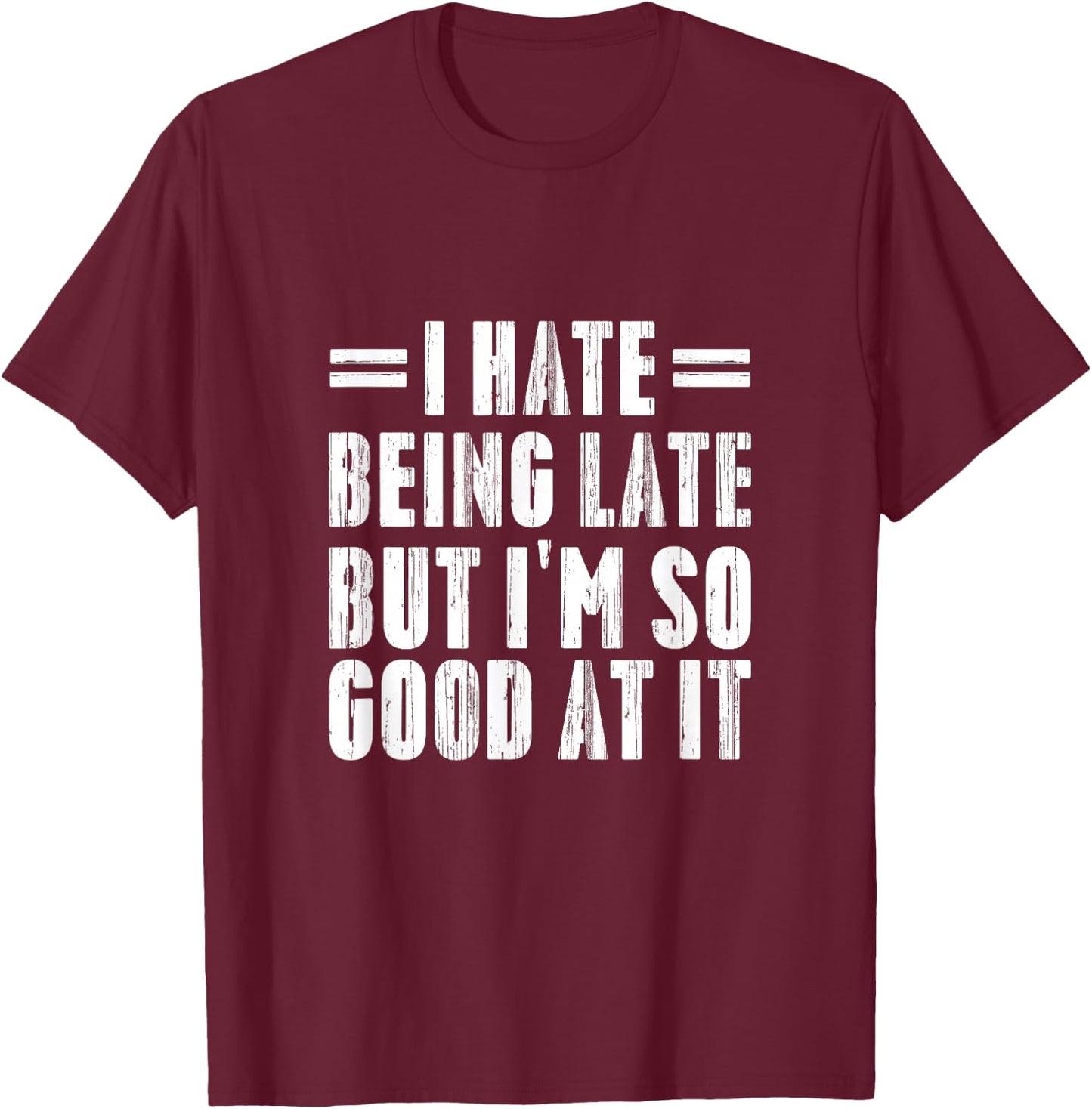 I Hate Being Late But I'm So Good At It Funny Gifts T-Shirt - T-Shirt | Maroon