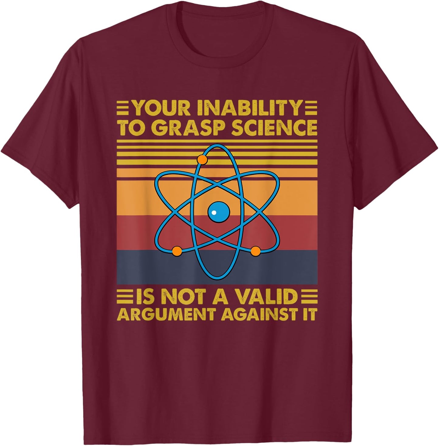 Your Inability To Grasp Science Is Not A Valid Argument T-Shirt - T-Shirt | Maroon