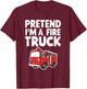 Pretend I'm A Fire Truck T-Shirt - T-Shirt | Maroon